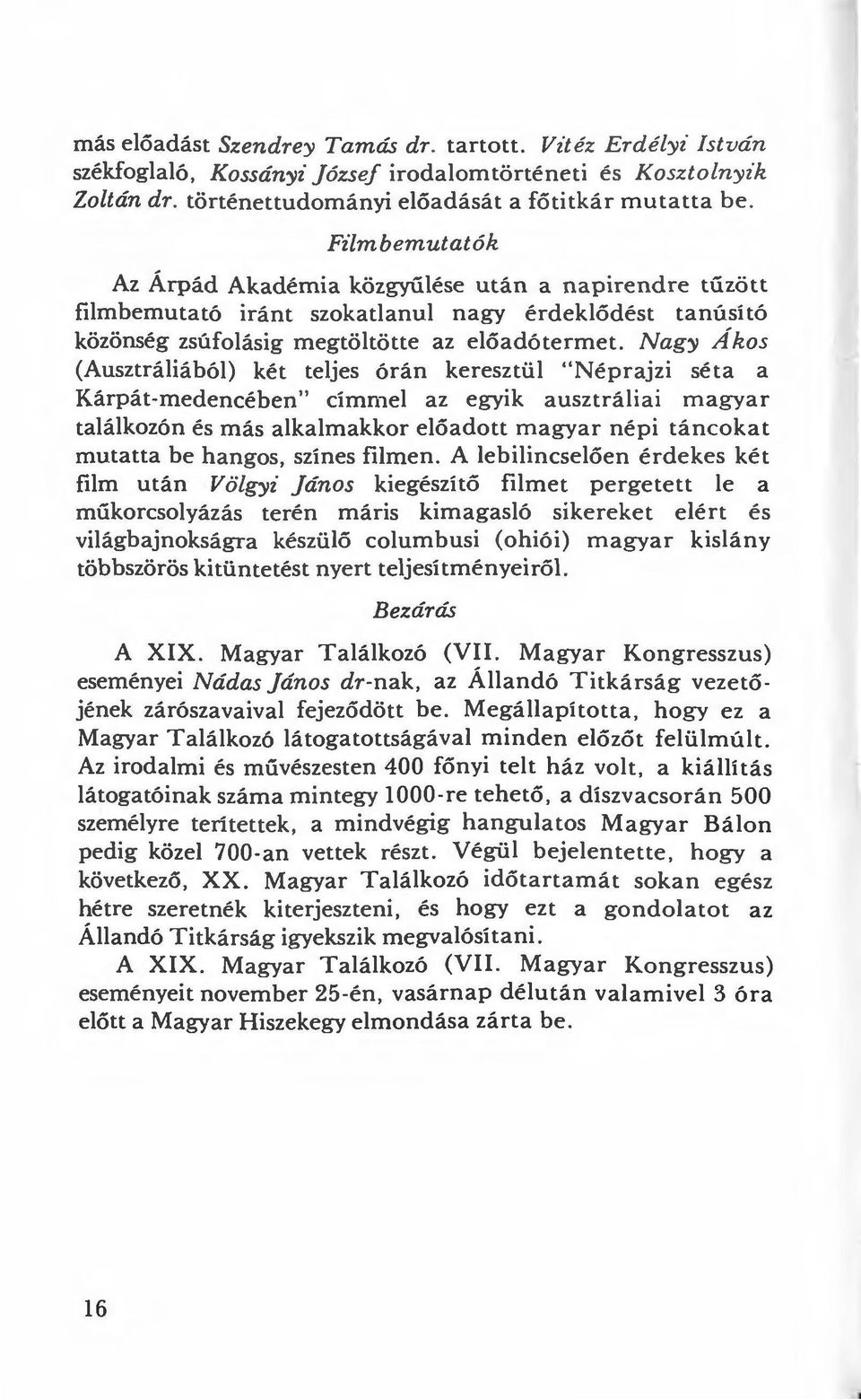 Nagy Ákos (Ausztráliából) két teljes órán keresztül "Néprajzi séta a Kárpát-medencében" címmel az egyik ausztráliai magyar találkazón és más alkalmakkor előadott magyar népi táncokat mutatta be