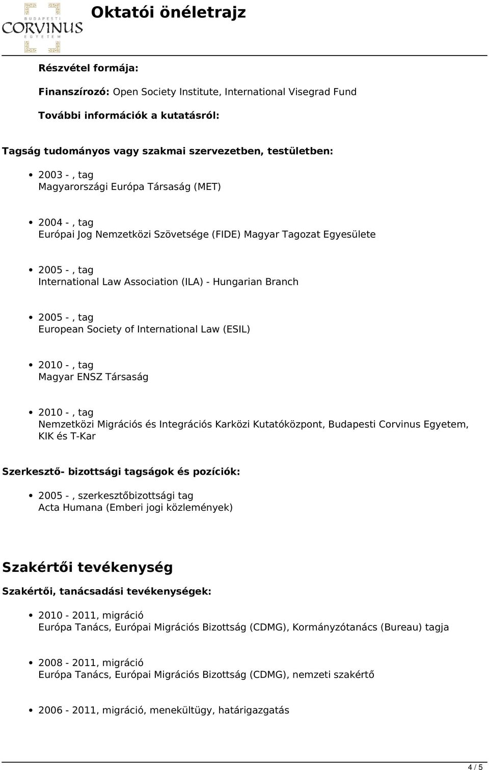 European Society of International Law (ESIL) 2010 -, tag Magyar ENSZ Társaság 2010 -, tag Nemzetközi Migrációs és Integrációs Karközi Kutatóközpont, Budapesti Corvinus Egyetem, KIK és T-Kar