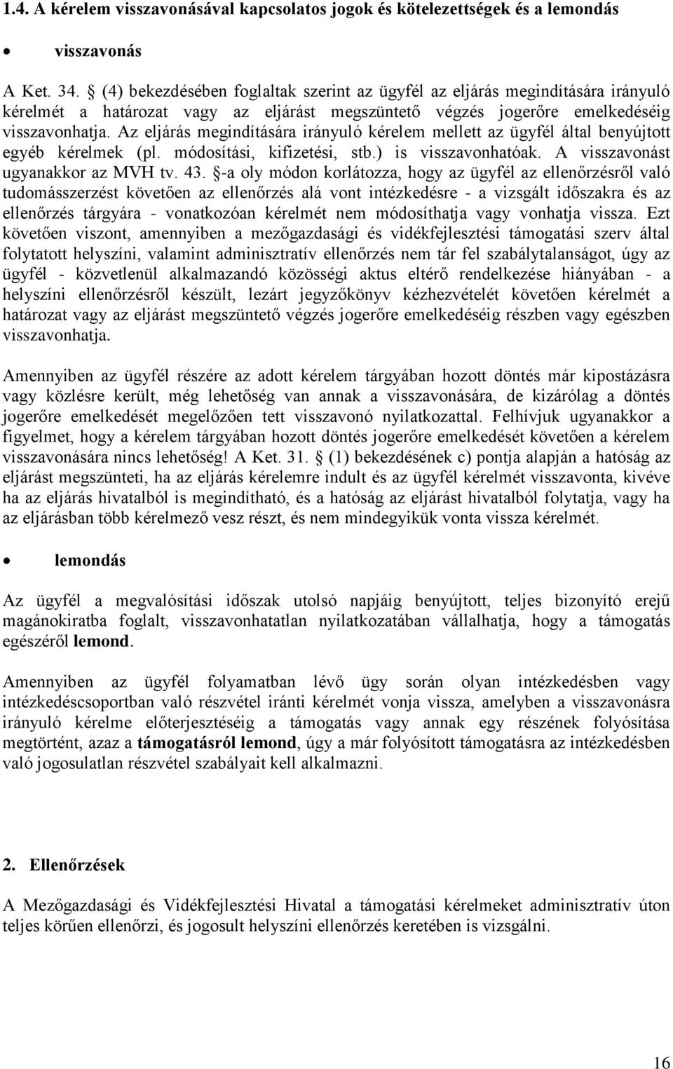 Az eljárás megindítására irányuló kérelem mellett az ügyfél által benyújtott egyéb kérelmek (pl. módosítási, kifizetési, stb.) is visszavonhatóak. A visszavonást ugyanakkor az MVH tv. 43.