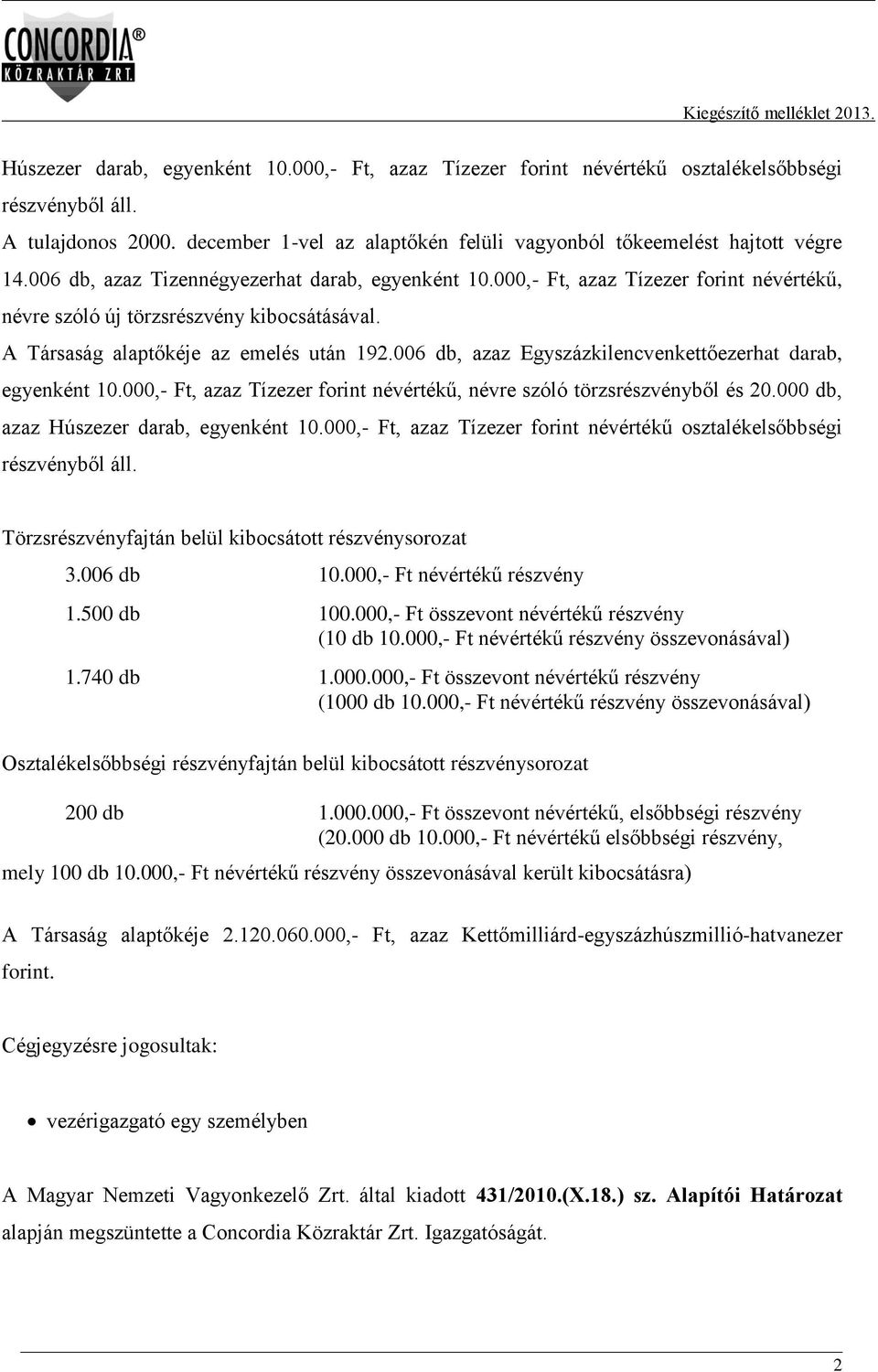 006 db, azaz Egyszázkilencvenkettőezerhat darab, egyenként 10.000,- Ft, azaz Tízezer forint névértékű, névre szóló törzsrészvényből és 20.000 db, azaz Húszezer darab, egyenként 10.