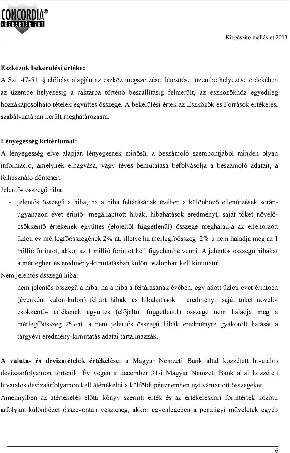 együttes összege. A bekerülési érték az Eszközök és Források értékelési szabályzatában került meghatározásra.