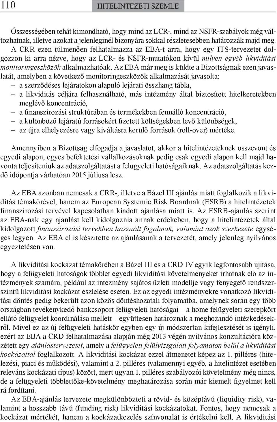 Az EBA már meg is küldte a Bizottságnak ezen javaslatát, amelyben a következő monitoringeszközök alkalmazását javasolta: a szerződéses lejáratokon alapuló lejárati összhang tábla, a likviditás