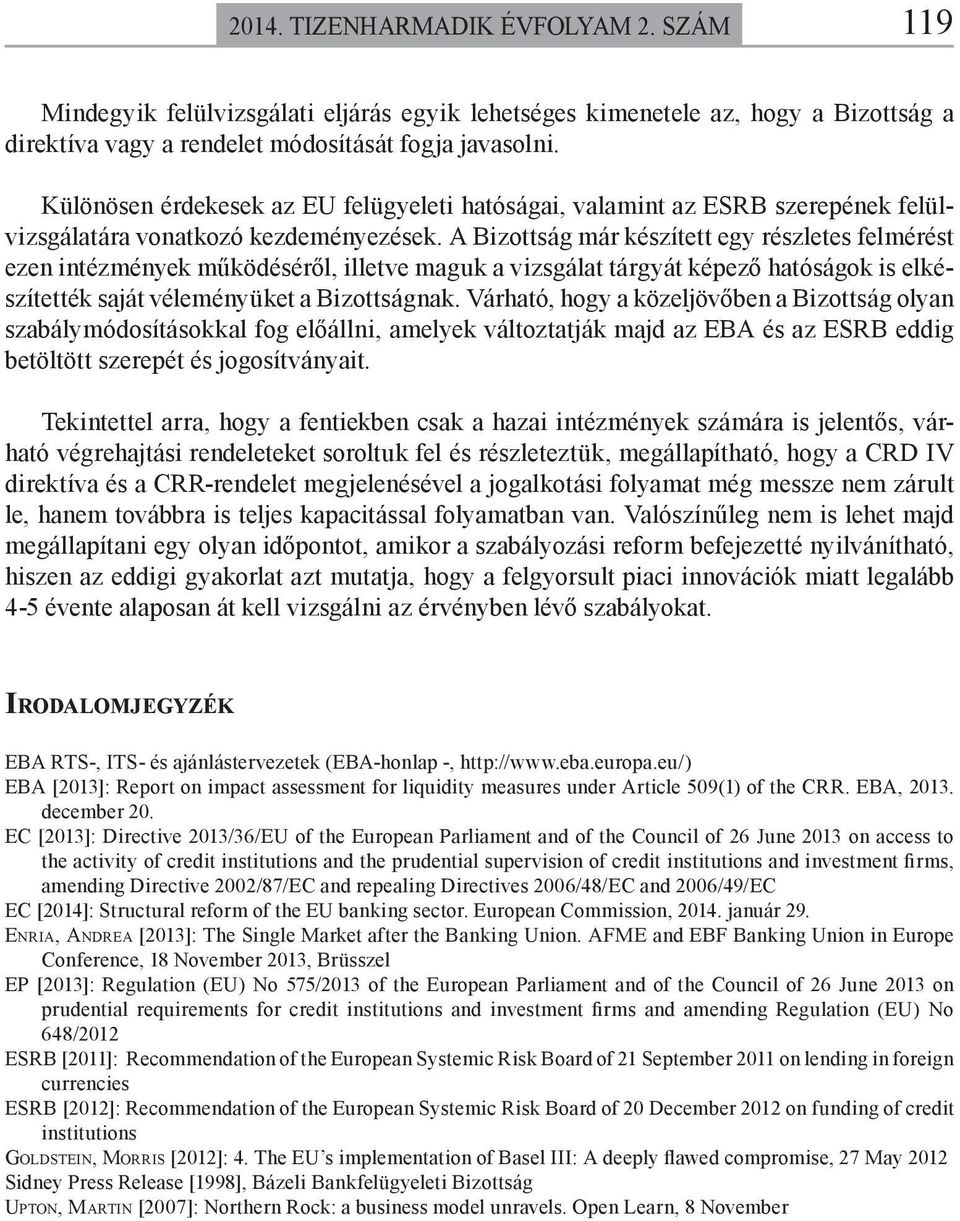 A Bizottság már készített egy részletes felmérést ezen intézmények működéséről, illetve maguk a vizsgálat tárgyát képező hatóságok is elkészítették saját véleményüket a Bizottságnak.