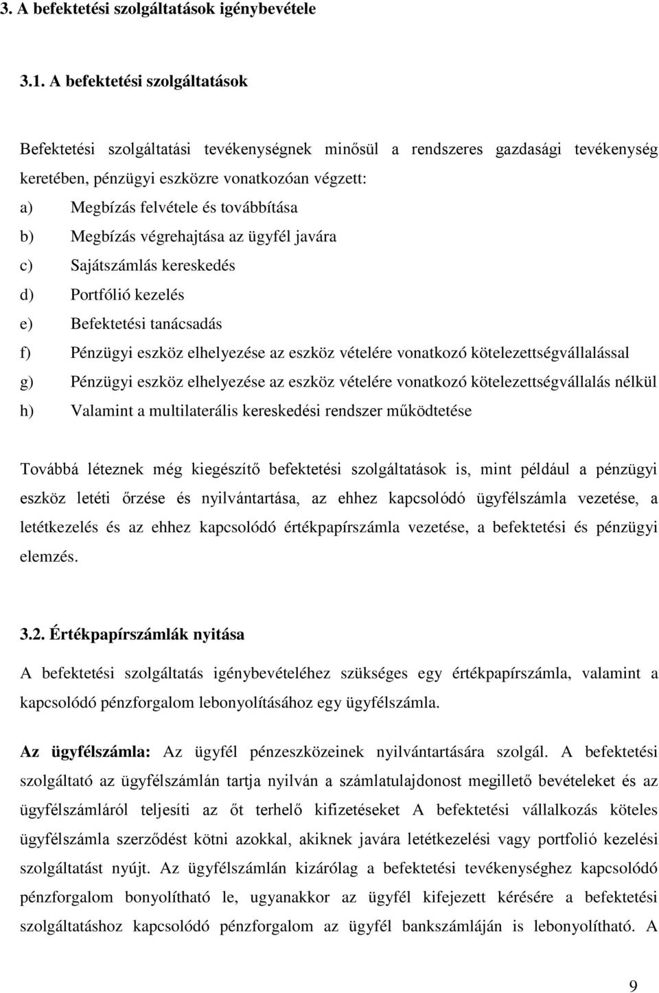 b) Megbízás végrehajtása az ügyfél javára c) Sajátszámlás kereskedés d) Portfólió kezelés e) Befektetési tanácsadás f) Pénzügyi eszköz elhelyezése az eszköz vételére vonatkozó