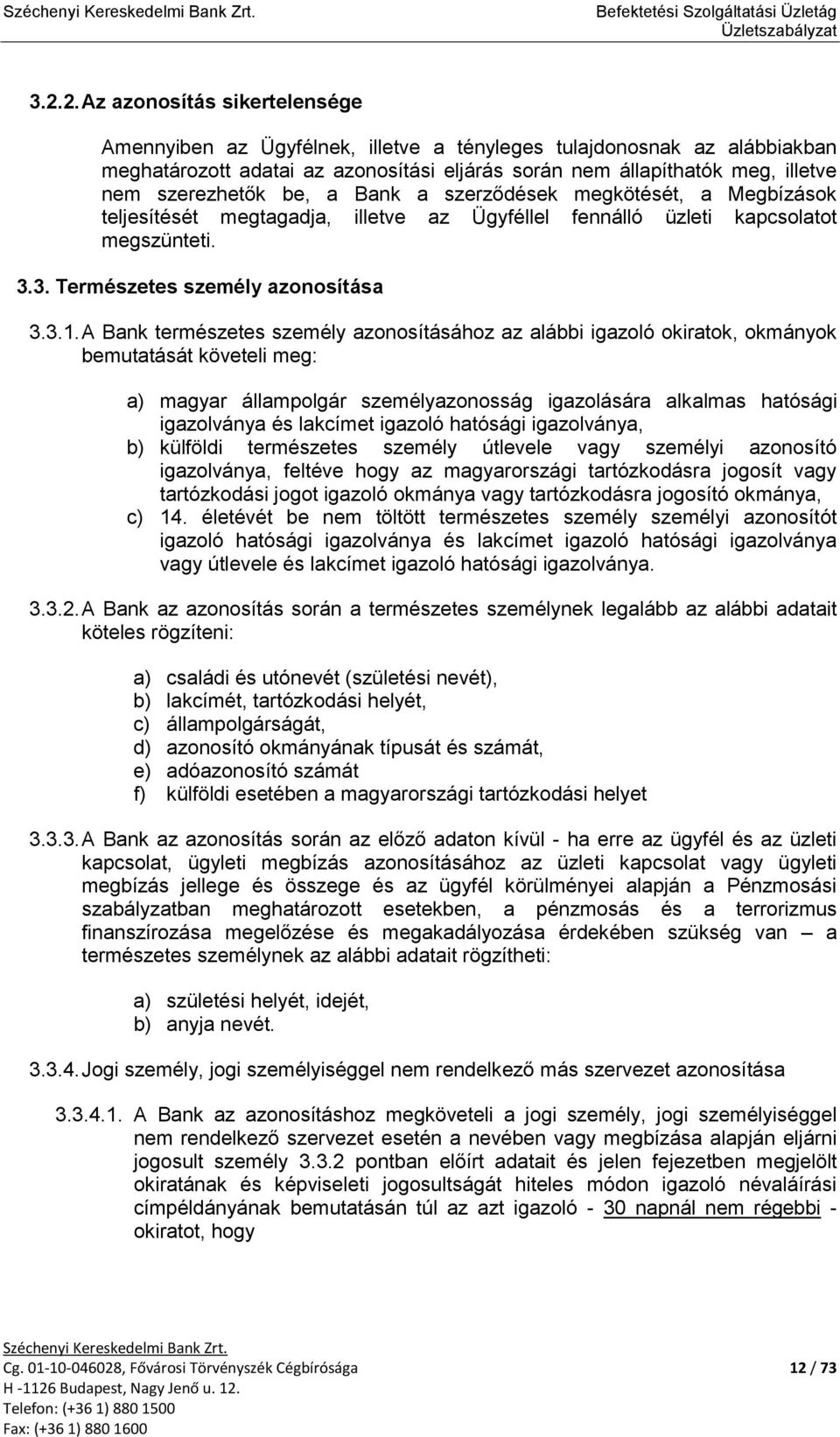 A Bank természetes személy azonosításához az alábbi igazoló okiratok, okmányok bemutatását követeli meg: a) magyar állampolgár személyazonosság igazolására alkalmas hatósági igazolványa és lakcímet