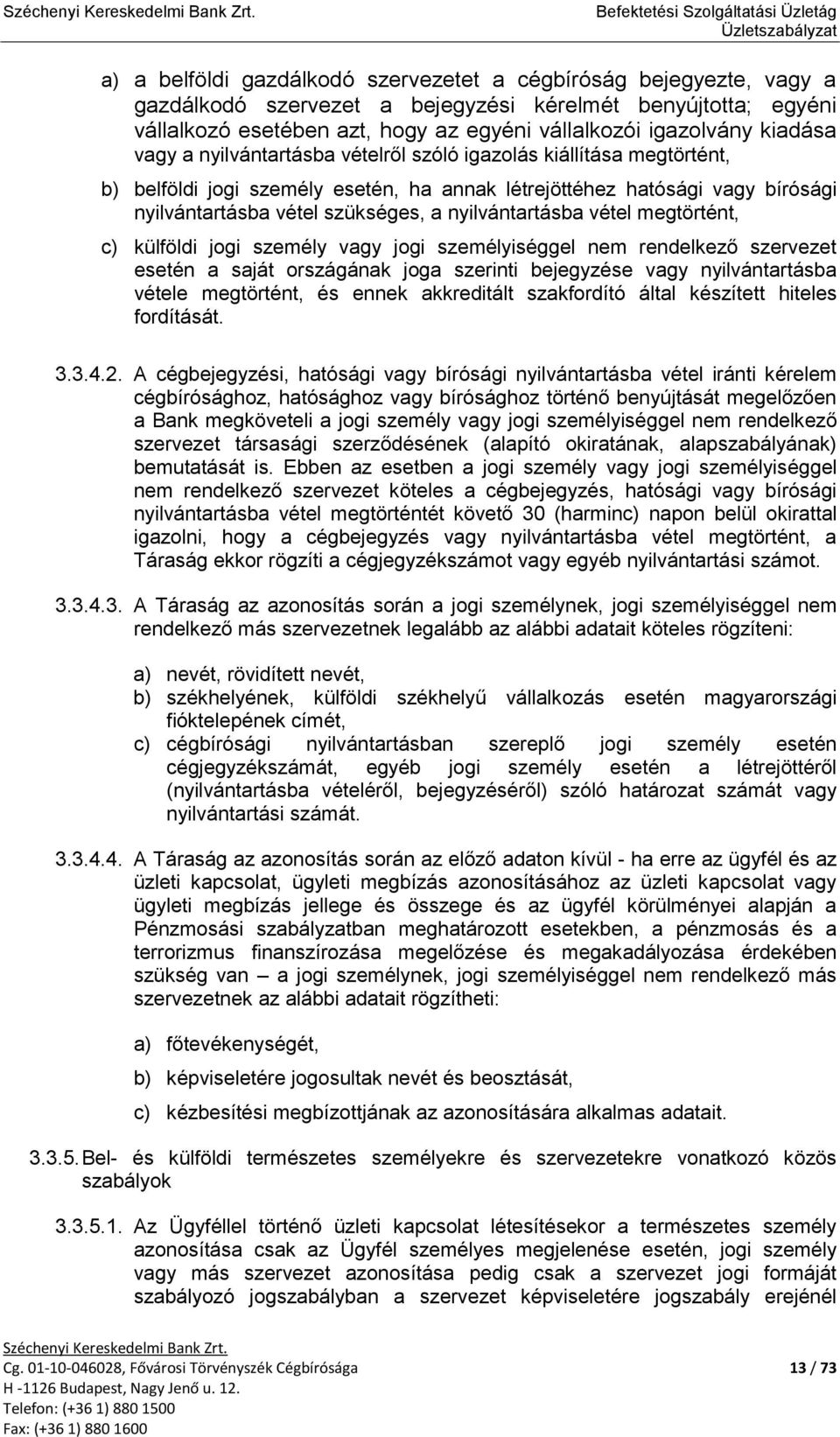 nyilvántartásba vétel megtörtént, c) külföldi jogi személy vagy jogi személyiséggel nem rendelkező szervezet esetén a saját országának joga szerinti bejegyzése vagy nyilvántartásba vétele megtörtént,