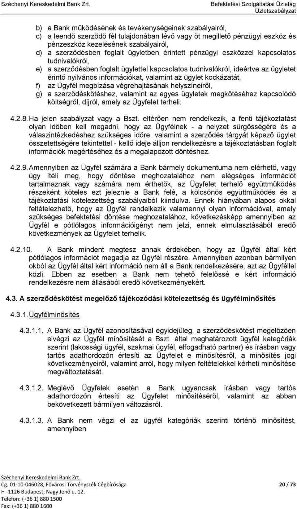 kockázatát, f) az Ügyfél megbízása végrehajtásának helyszíneiről, g) a szerződéskötéshez, valamint az egyes ügyletek megkötéséhez kapcsolódó költségről, díjról, amely az Ügyfelet terheli. 4.2.8.