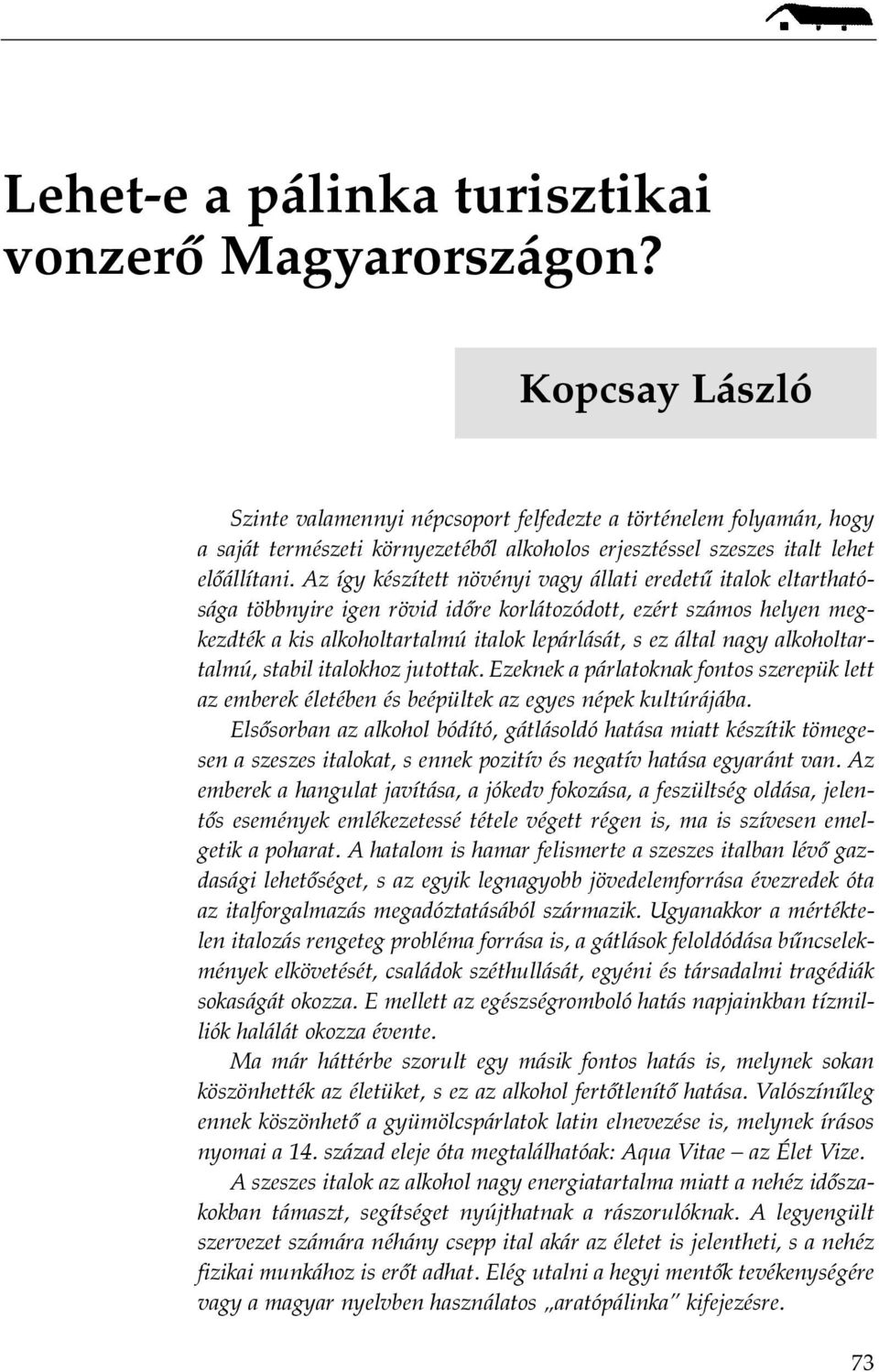 Az így készített növényi vagy állati eredetû italok eltarthatósága többnyire igen rövid idõre korlátozódott, ezért számos helyen megkezdték a kis alkoholtartalmú italok lepárlását, s ez által nagy