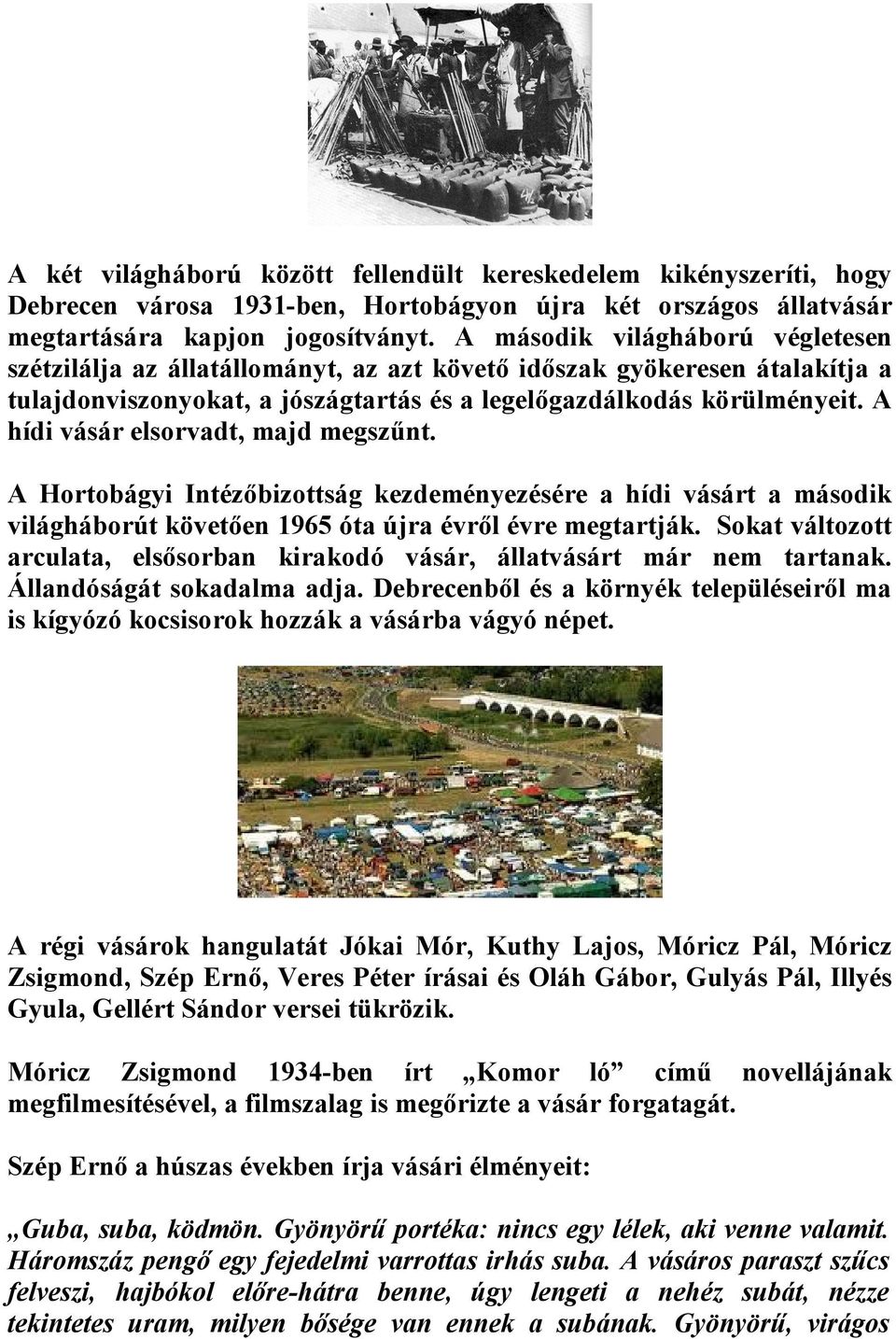 A hídi vásár elsorvadt, majd megszűnt. A Hortobágyi Intézőbizottság kezdeményezésére a hídi vásárt a második világháborút követően 1965 óta újra évről évre megtartják.