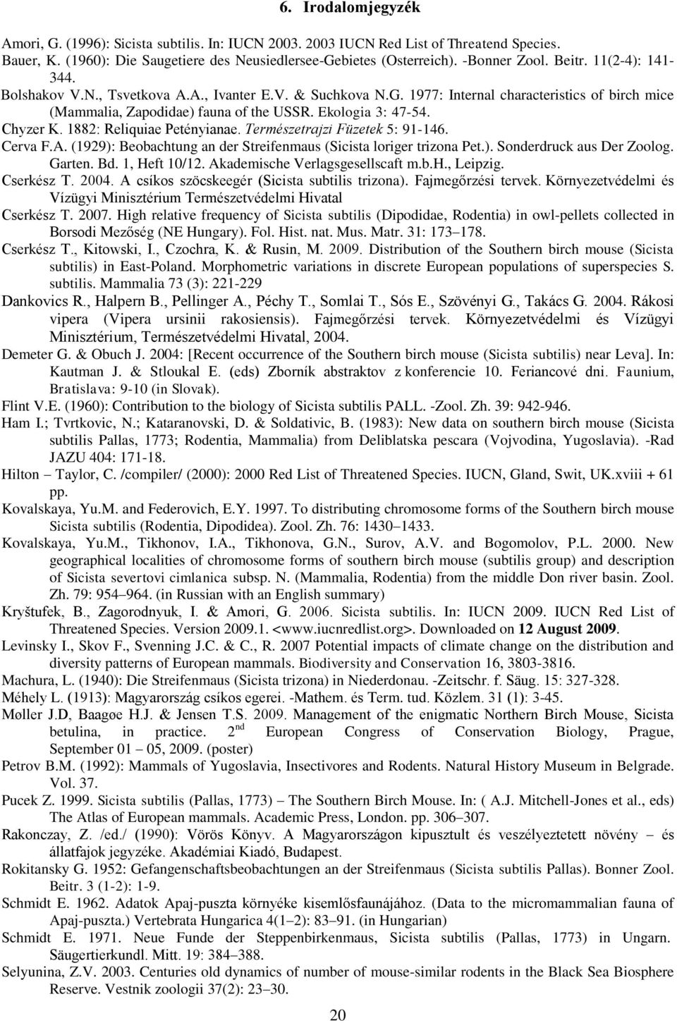 1882: Reliquiae Petényianae. Természetrajzi Füzetek 5: 91-146. Cerva F.A. (1929): Beobachtung an der Streifenmaus (Sicista loriger trizona Pet.). Sonderdruck aus Der Zoolog. Garten. Bd. 1, Heft 10/12.