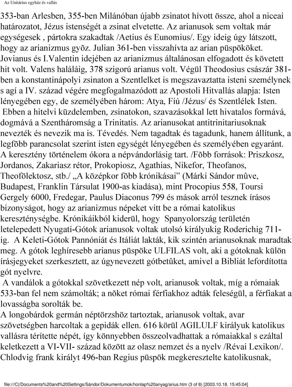 Valentin idejében az arianizmus általánosan elfogadott és követett hit volt. Valens haláláig, 378 szigorú arianus volt.