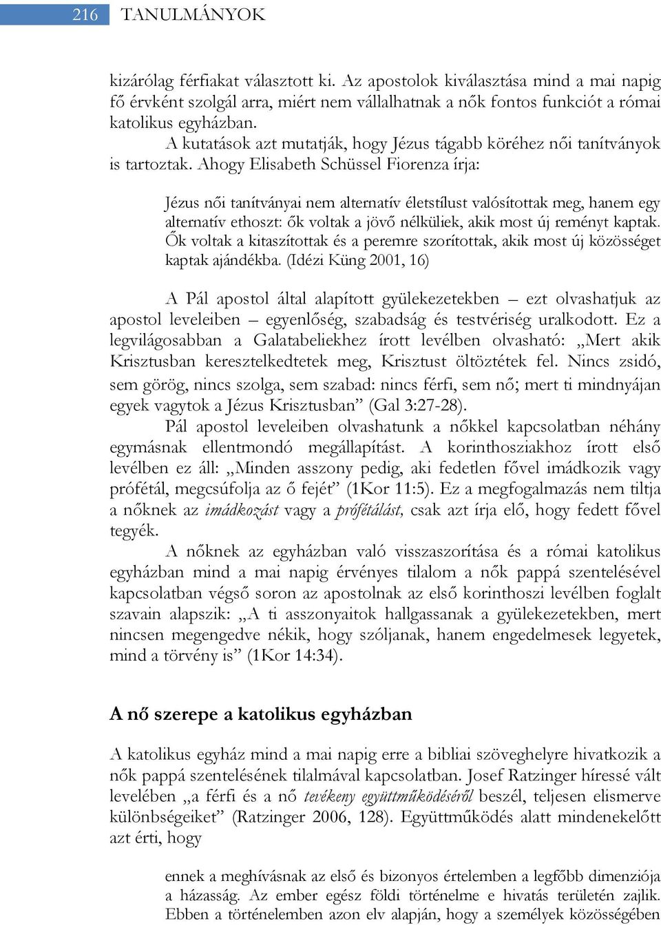 Ahogy Elisabeth Schüssel Fiorenza írja: Jézus női tanítványai nem alternatív életstílust valósítottak meg, hanem egy alternatív ethoszt: ők voltak a jövő nélküliek, akik most új reményt kaptak.