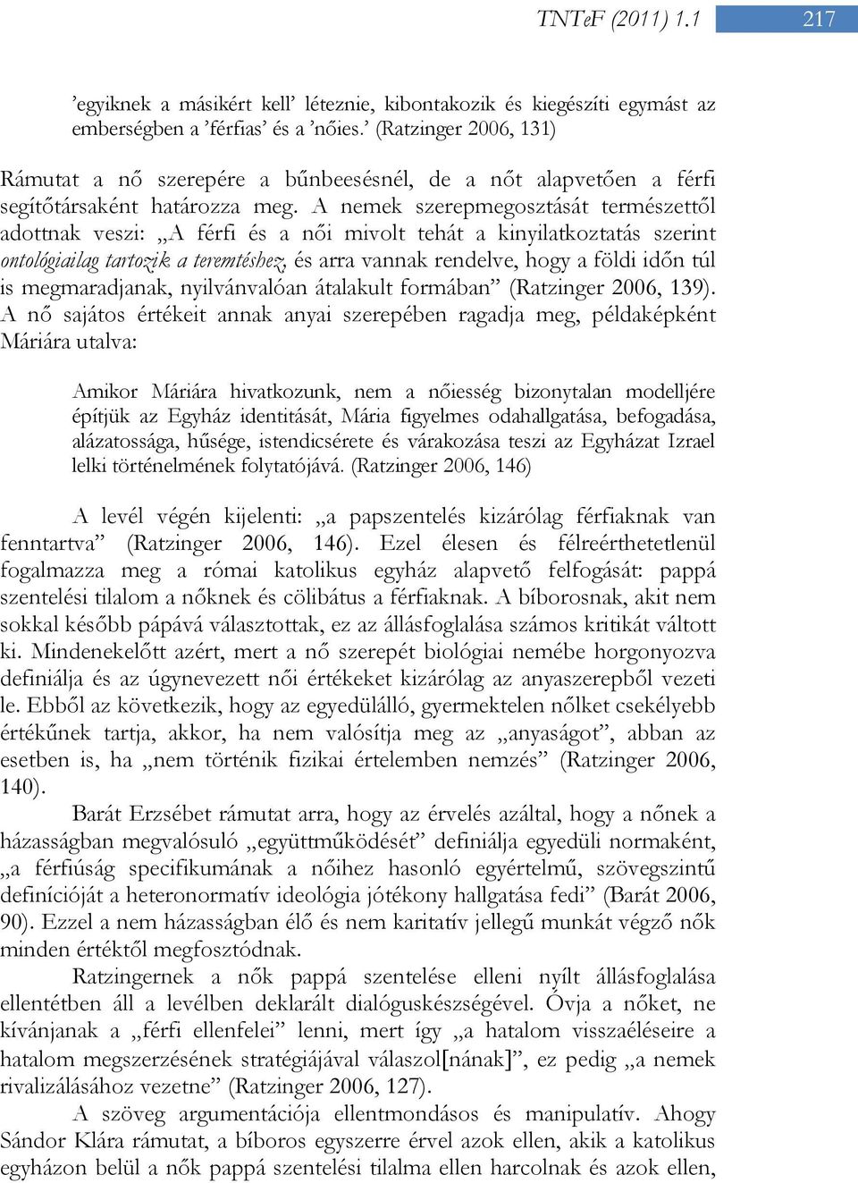 A nemek szerepmegosztását természettől adottnak veszi: A férfi és a női mivolt tehát a kinyilatkoztatás szerint ontológiailag tartozik a teremtéshez, és arra vannak rendelve, hogy a földi időn túl is