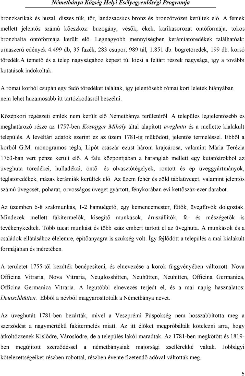 Legnagyobb mennyiségben kerámiatöredékek találhatóak: urnaszerű edények 4.499 db, 35 fazék, 283 csupor, 989 tál, 1.851 db. bögretöredék, 199 db. korsó töredék.