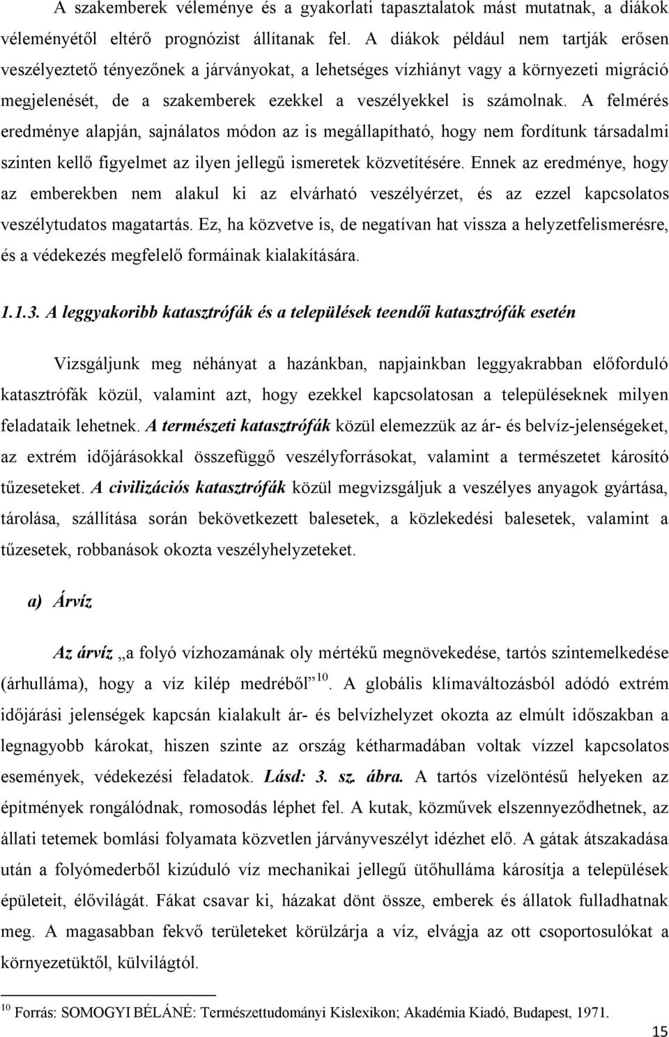 A felmérés eredménye alapján, sajnálatos módon az is megállapítható, hogy nem fordítunk társadalmi szinten kellő figyelmet az ilyen jellegű ismeretek közvetítésére.