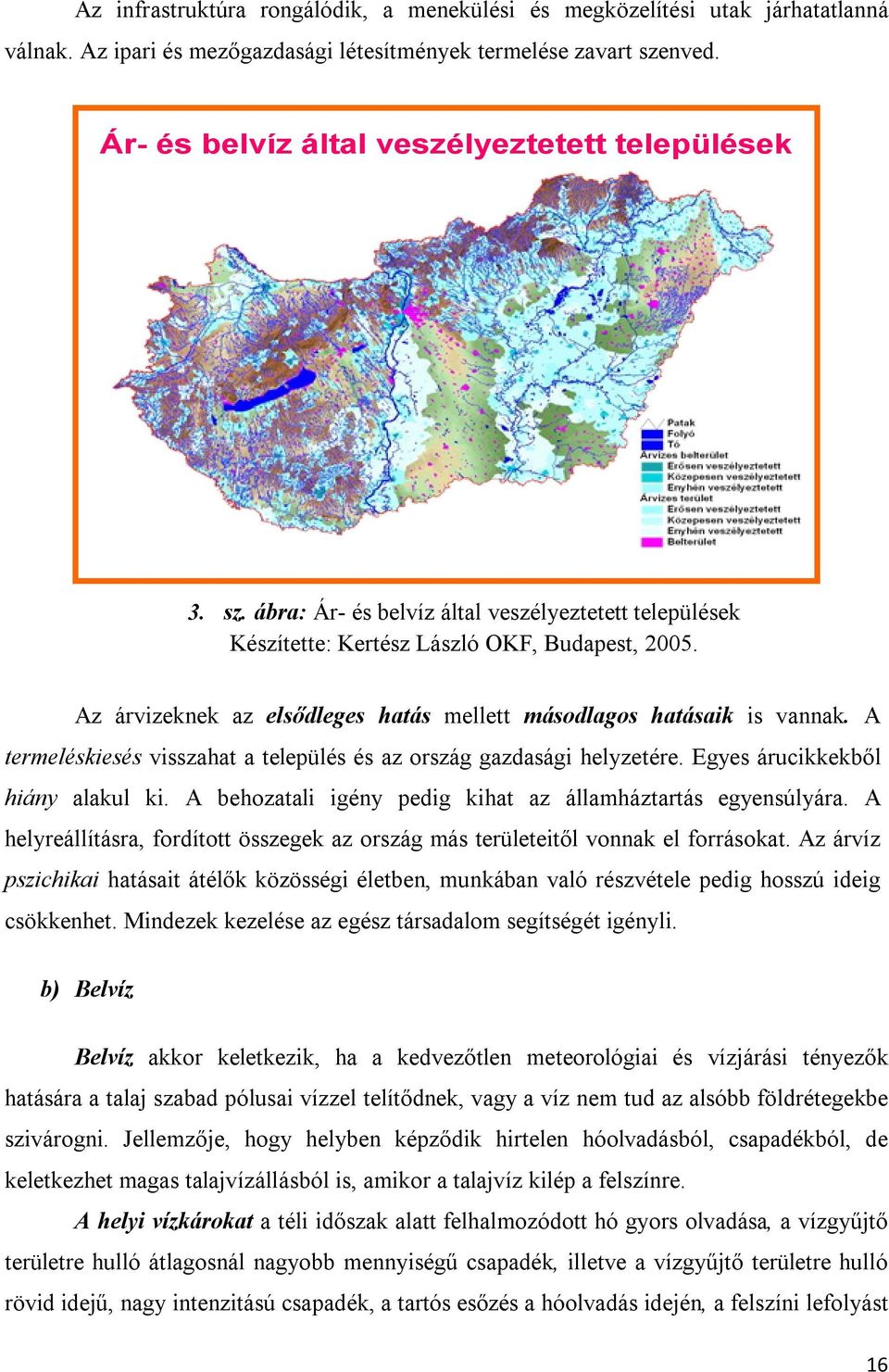 Az árvizeknek az elsődleges hatás mellett másodlagos hatásaik is vannak. A termeléskiesés visszahat a település és az ország gazdasági helyzetére. Egyes árucikkekből hiány alakul ki.