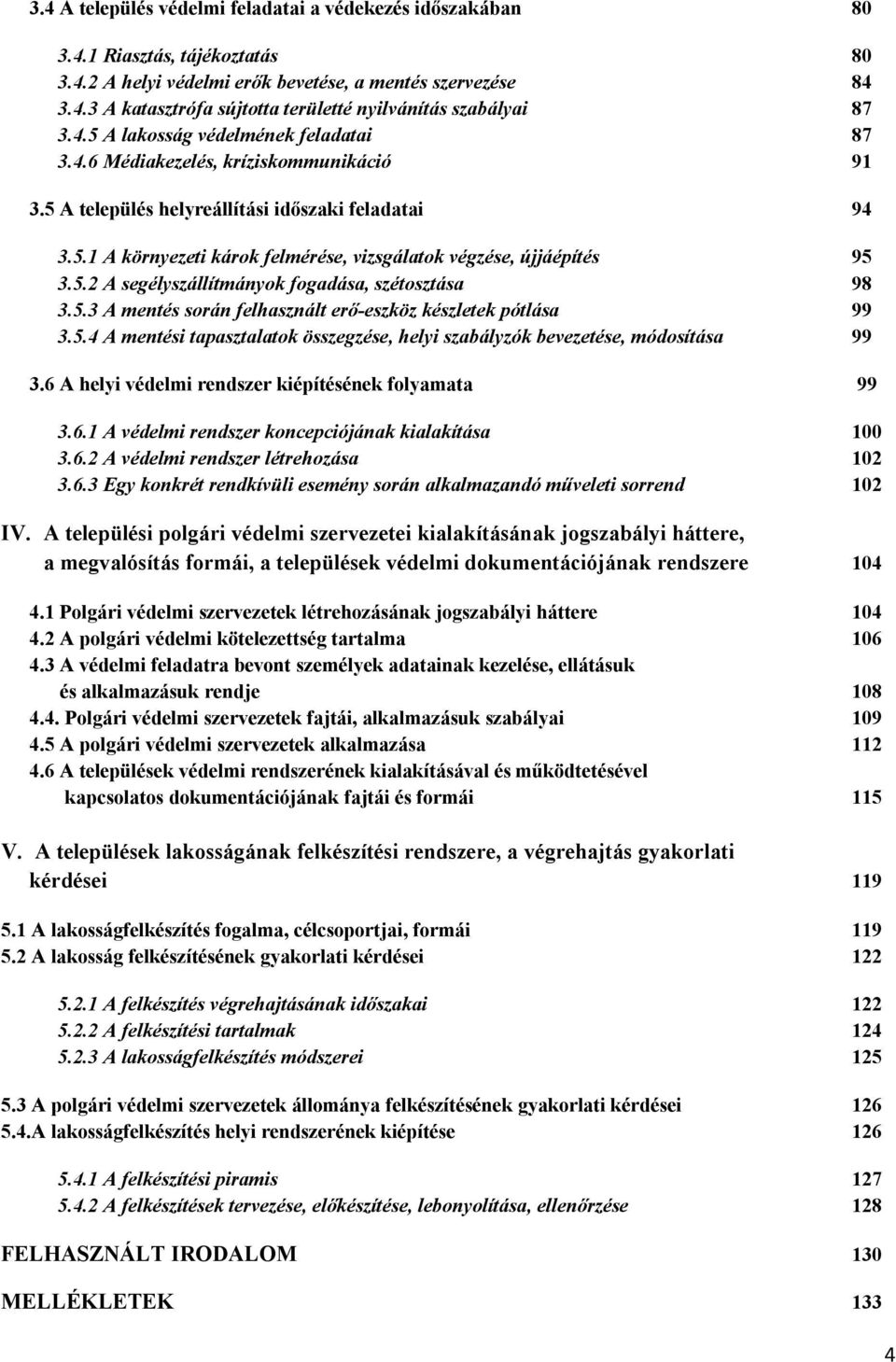 5.2 A segélyszállítmányok fogadása, szétosztása 98 3.5.3 A mentés során felhasznált erő-eszköz készletek pótlása 99 3.5.4 A mentési tapasztalatok összegzése, helyi szabályzók bevezetése, módosítása 99 3.