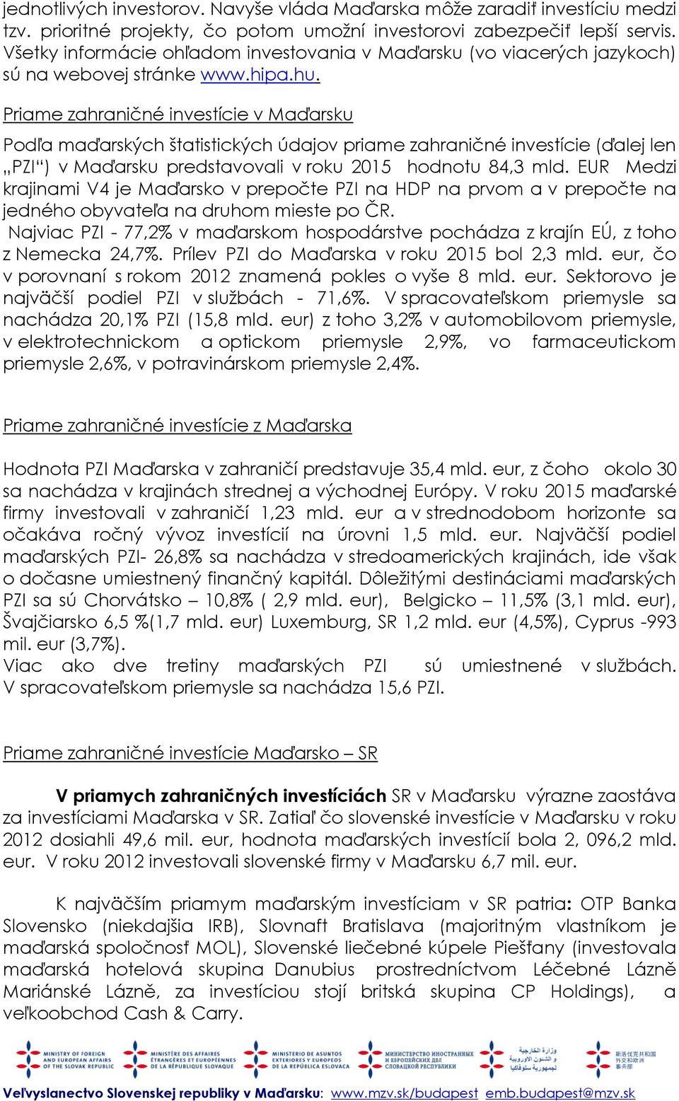 Priame zahraničné investície v Maďarsku Podľa maďarských štatistických údajov priame zahraničné investície (ďalej len PZI ) v Maďarsku predstavovali v roku 2015 hodnotu 84,3 mld.