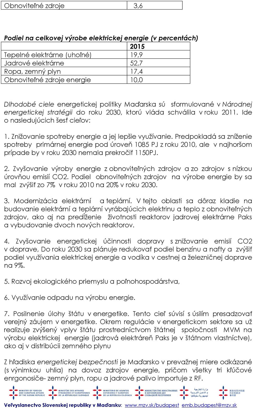 Znižovanie spotreby energie a jej lepšie využívanie. Predpokladá sa zníženie spotreby primárnej energie pod úroveň 1085 PJ z roku 2010, ale v najhoršom prípade by v roku 2030 nemala prekročiť 1150PJ.