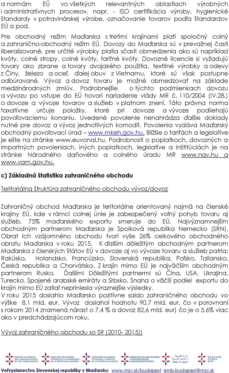 Pre obchodný režim Maďarska s tretími krajinami platí spoločný colný a zahranično-obchodný režim EÚ.