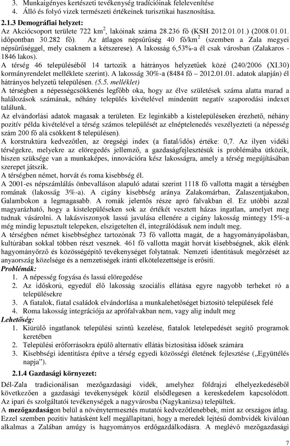 Az átlagos népsűrűség 40 fő/km 2 (szemben a Zala megyei népsűrűséggel, mely csaknem a kétszerese). A lakosság 6,53%-a él csak városban (Zalakaros - 1846 lakos).