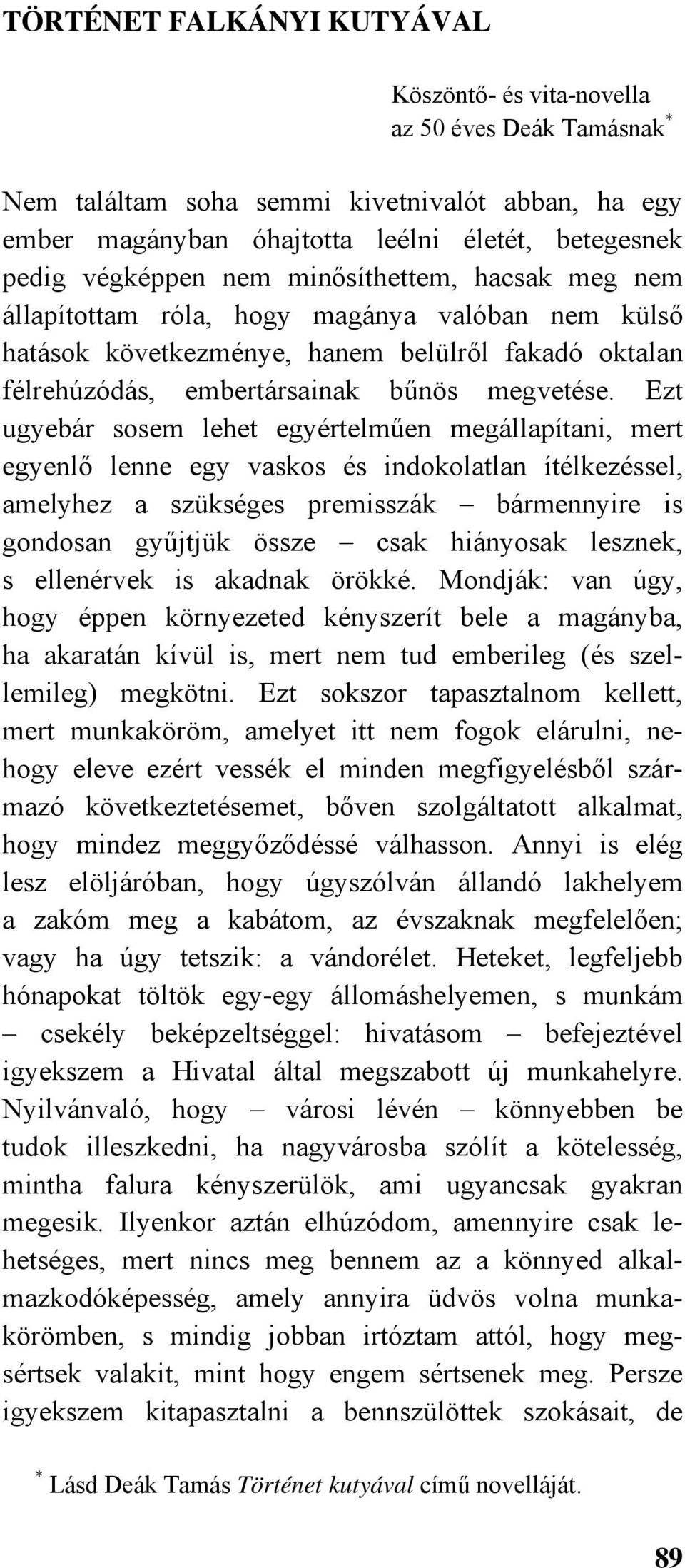 Ezt ugyebár sosem lehet egyértelműen megállapítani, mert egyenlő lenne egy vaskos és indokolatlan ítélkezéssel, amelyhez a szükséges premisszák bármennyire is gondosan gyűjtjük össze csak hiányosak