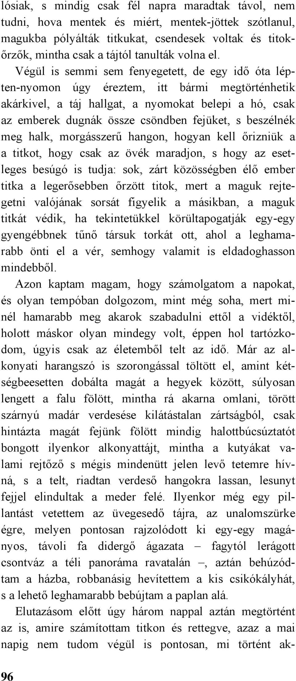 Végül is semmi sem fenyegetett, de egy idő óta lépten-nyomon úgy éreztem, itt bármi megtörténhetik akárkivel, a táj hallgat, a nyomokat belepi a hó, csak az emberek dugnák össze csöndben fejüket, s