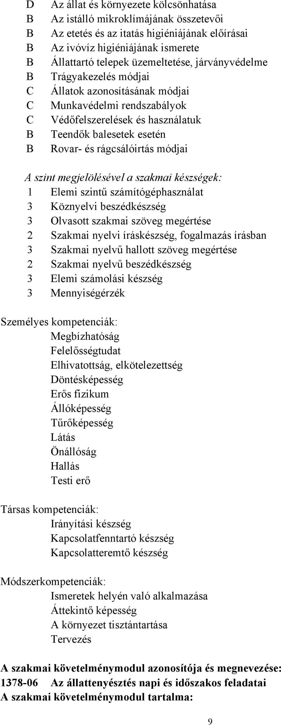 szint megjelölésével a szakmai készségek: 1 Elemi szintű számítógéphasználat 3 Köznyelvi beszédkészség 3 Olvasott szakmai szöveg megértése 2 Szakmai nyelvi íráskészség, fogalmazás írásban 3 Szakmai