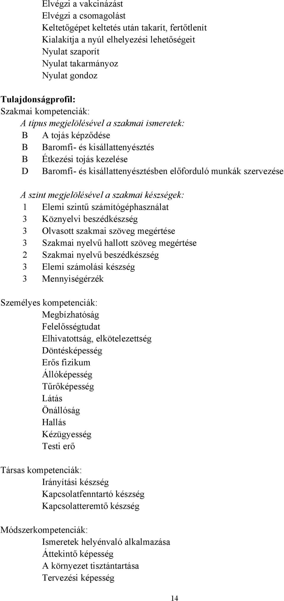 előforduló munkák szervezése A szint megjelölésével a szakmai készségek: 1 Elemi szintű számítógéphasználat 3 Köznyelvi beszédkészség 3 Olvasott szakmai szöveg megértése 3 Szakmai nyelvű hallott