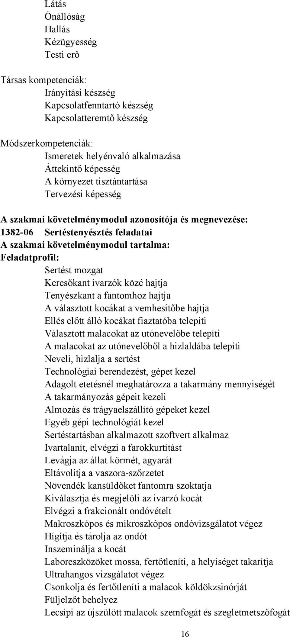 választott kocákat a vemhesítőbe hajtja Ellés előtt álló kocákat fiaztatóba telepíti Választott malacokat az utónevelőbe telepíti A malacokat az utónevelőből a hizlaldába telepíti Neveli, hizlalja a