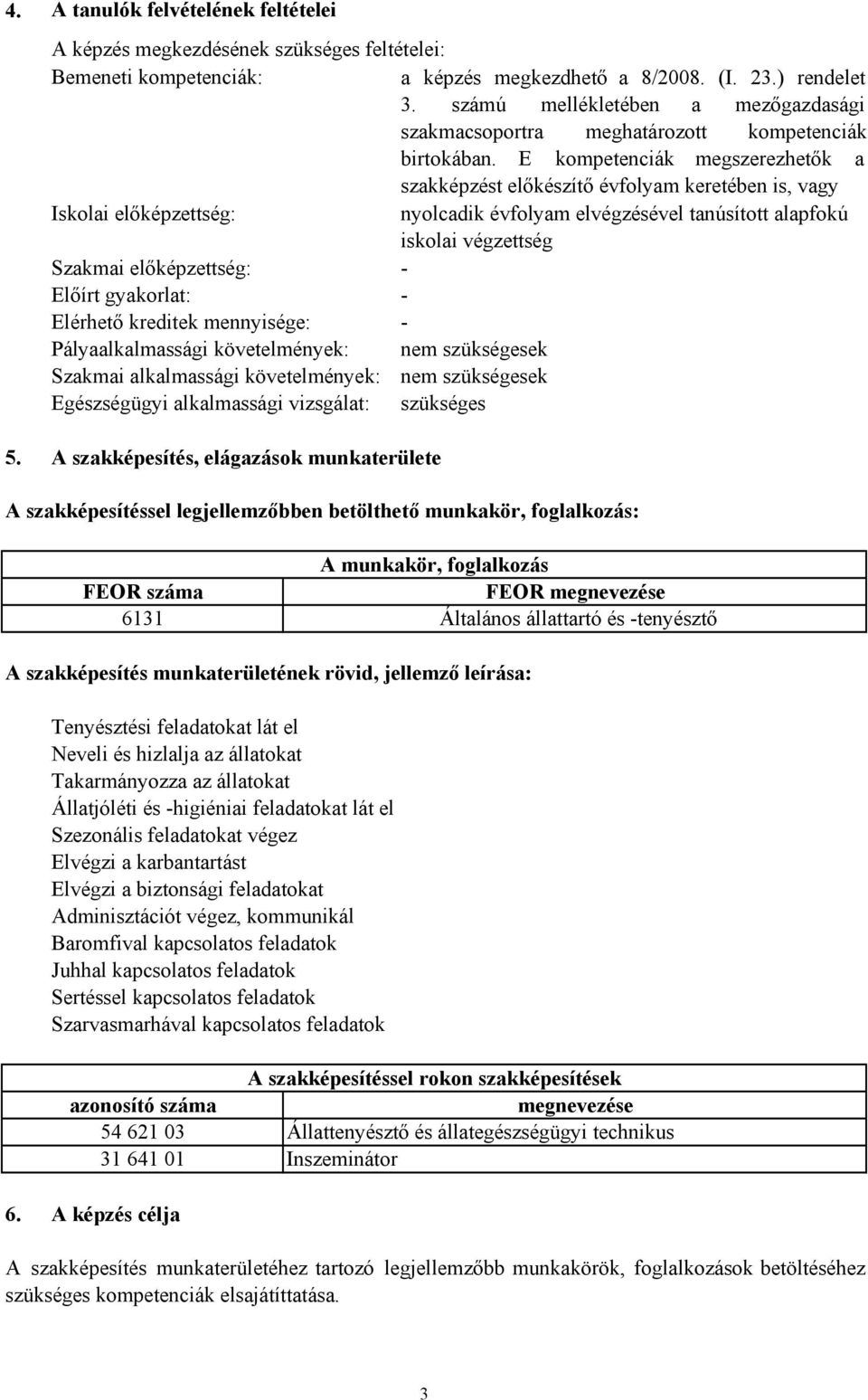 E kompetenciák megszerezhetők a szakképzést előkészítő évfolyam keretében is, vagy Iskolai előképzettség: nyolcadik évfolyam elvégzésével tanúsított alapfokú iskolai végzettség Szakmai előképzettség: