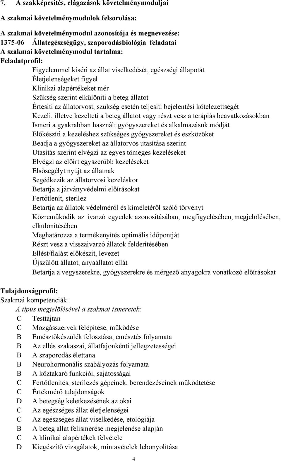 elkülöníti a beteg állatot Értesíti az állatorvost, szükség esetén teljesíti bejelentési kötelezettségét Kezeli, illetve kezelteti a beteg állatot vagy részt vesz a terápiás beavatkozásokban Ismeri a