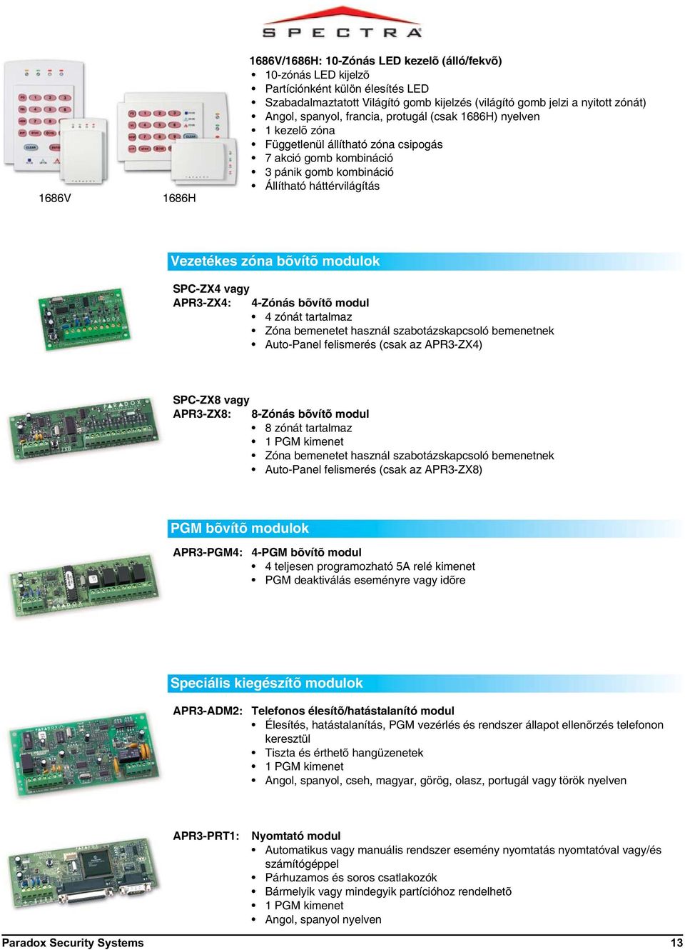 modulok SPC-ZX4 vagy APR3-ZX4: 4-Zónás bõvítõ modul 4 zónát tartalmaz Zóna bemenetet használ szabotázskapcsoló bemenetnek Auto-Panel felismerés (csak az APR3-ZX4) SPC-ZX8 vagy APR3-ZX8: 8-Zónás