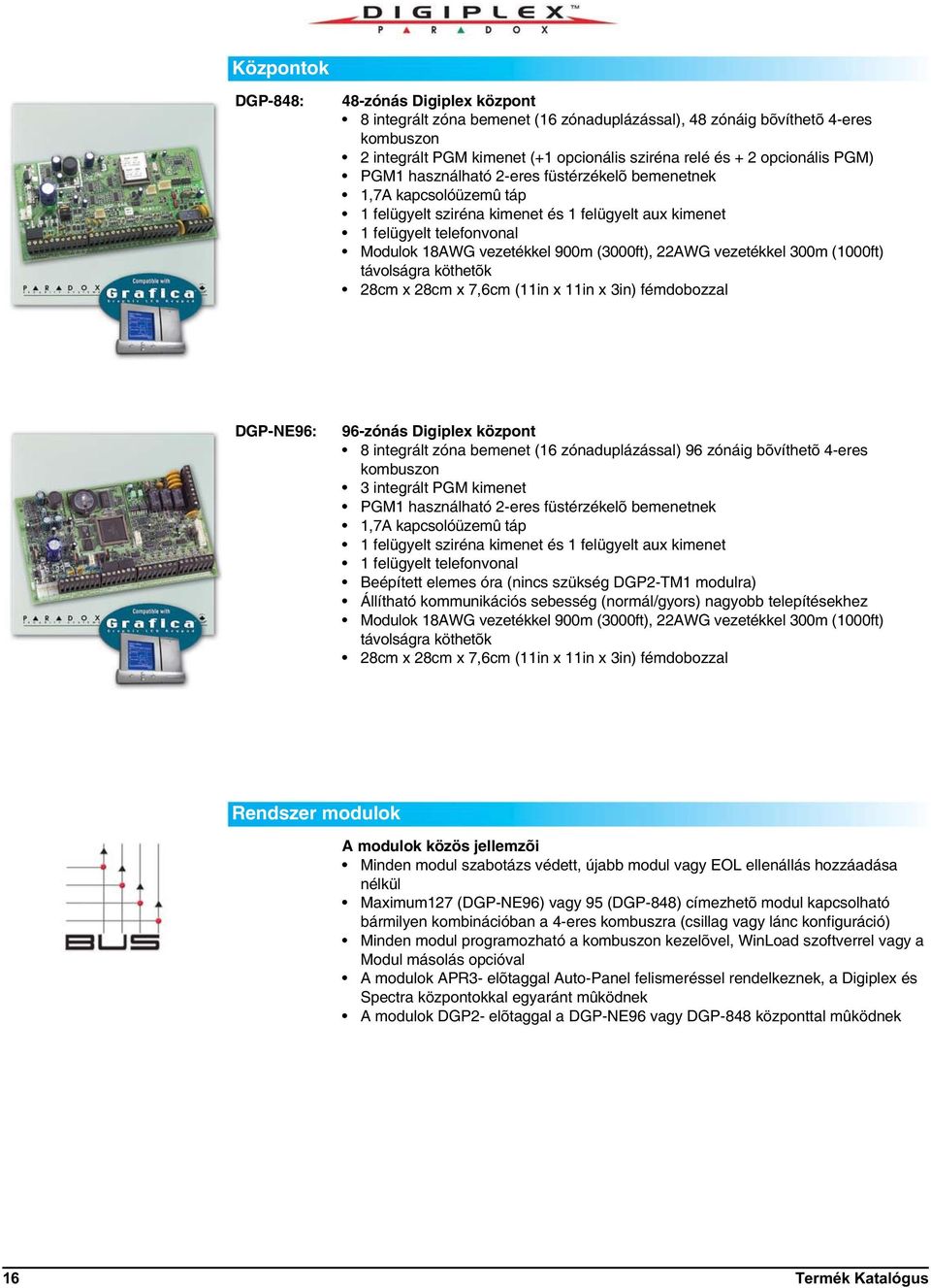 22AWG vezetékkel 300m (1000ft) távolságra köthetõk 28cm x 28cm x 7,6cm (11in x 11in x 3in) fémdobozzal DGP-NE96: 96-zónás Digiplex központ 8 integrált zóna bemenet (16 zónaduplázással) 96 zónáig
