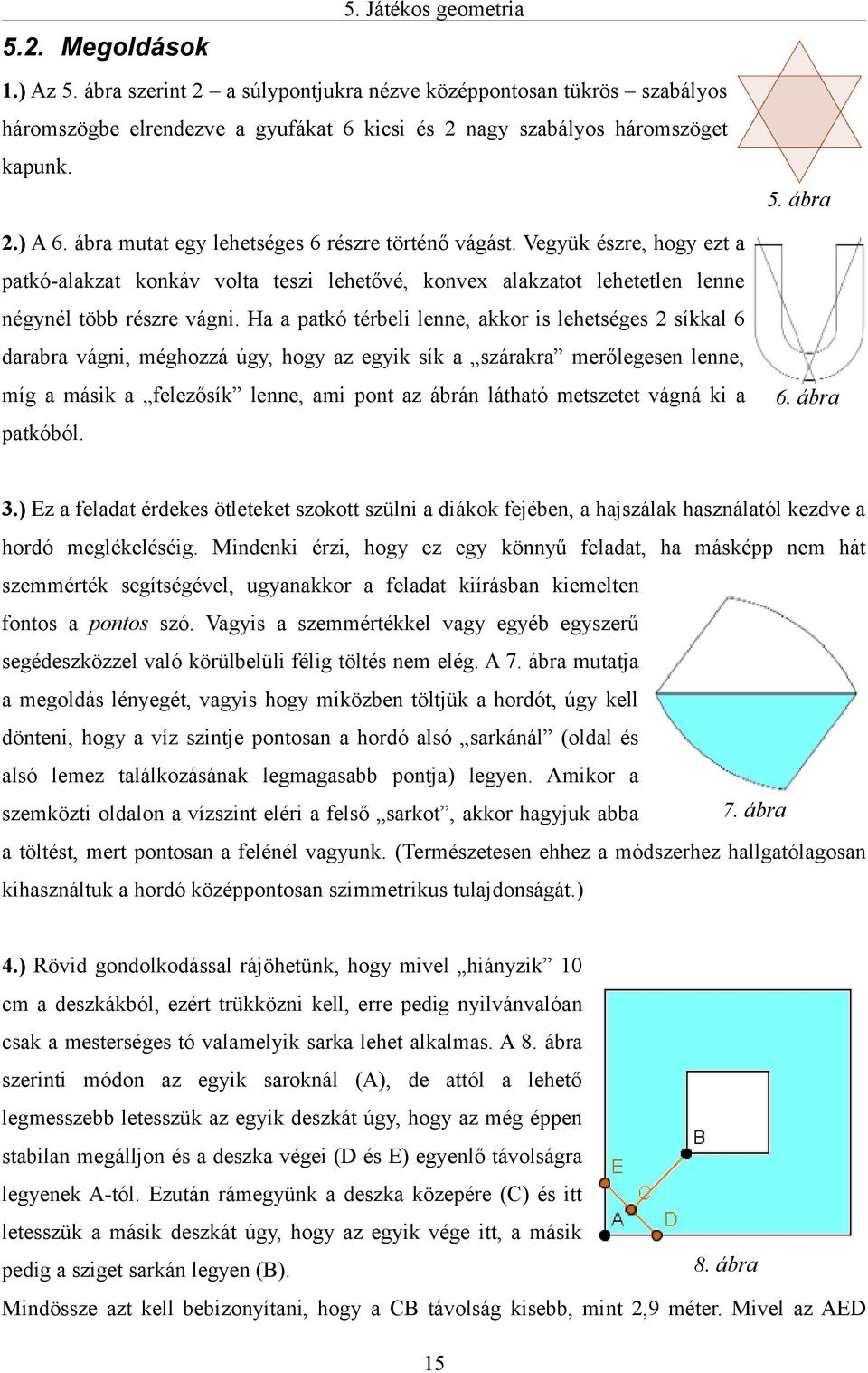 Ha a patkó térbeli lenne, akkor is lehetséges 2 síkkal 6 darabra vágni, méghozzá úgy, hogy az egyik sík a szárakra merőlegesen lenne, míg a másik a felezősík lenne, ami pont az ábrán látható