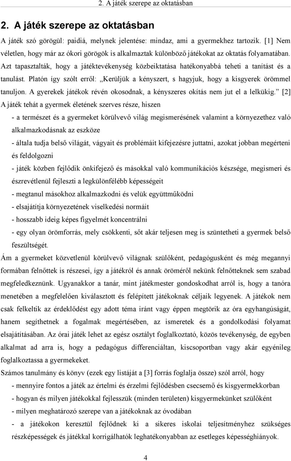 Azt tapasztalták, hogy a játéktevékenység közbeiktatása hatékonyabbá teheti a tanítást és a tanulást. Platón így szólt erről: Kerüljük a kényszert, s hagyjuk, hogy a kisgyerek örömmel tanuljon.