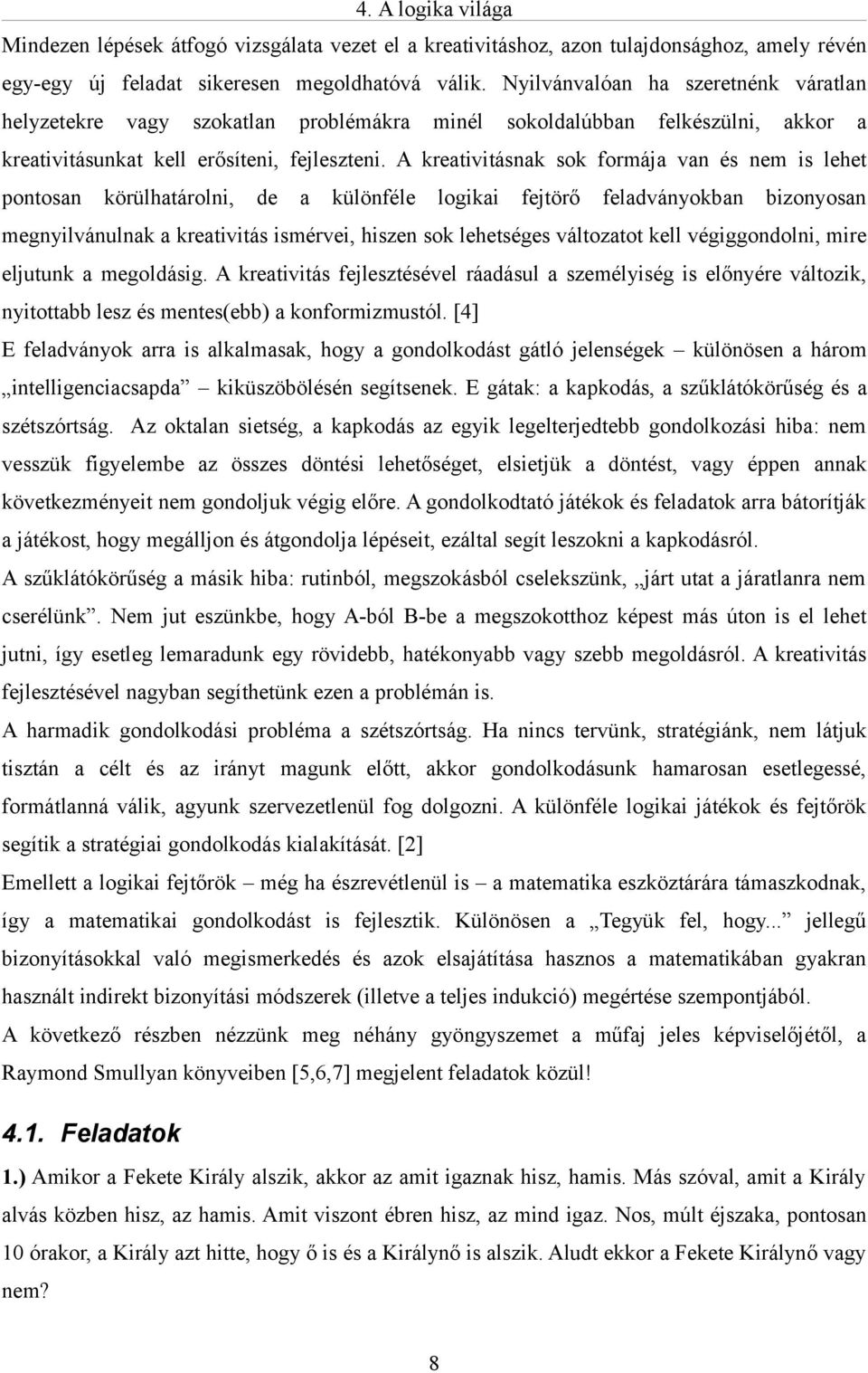 A kreativitásnak sok formája van és nem is lehet pontosan körülhatárolni, de a különféle logikai fejtörő feladványokban bizonyosan megnyilvánulnak a kreativitás ismérvei, hiszen sok lehetséges