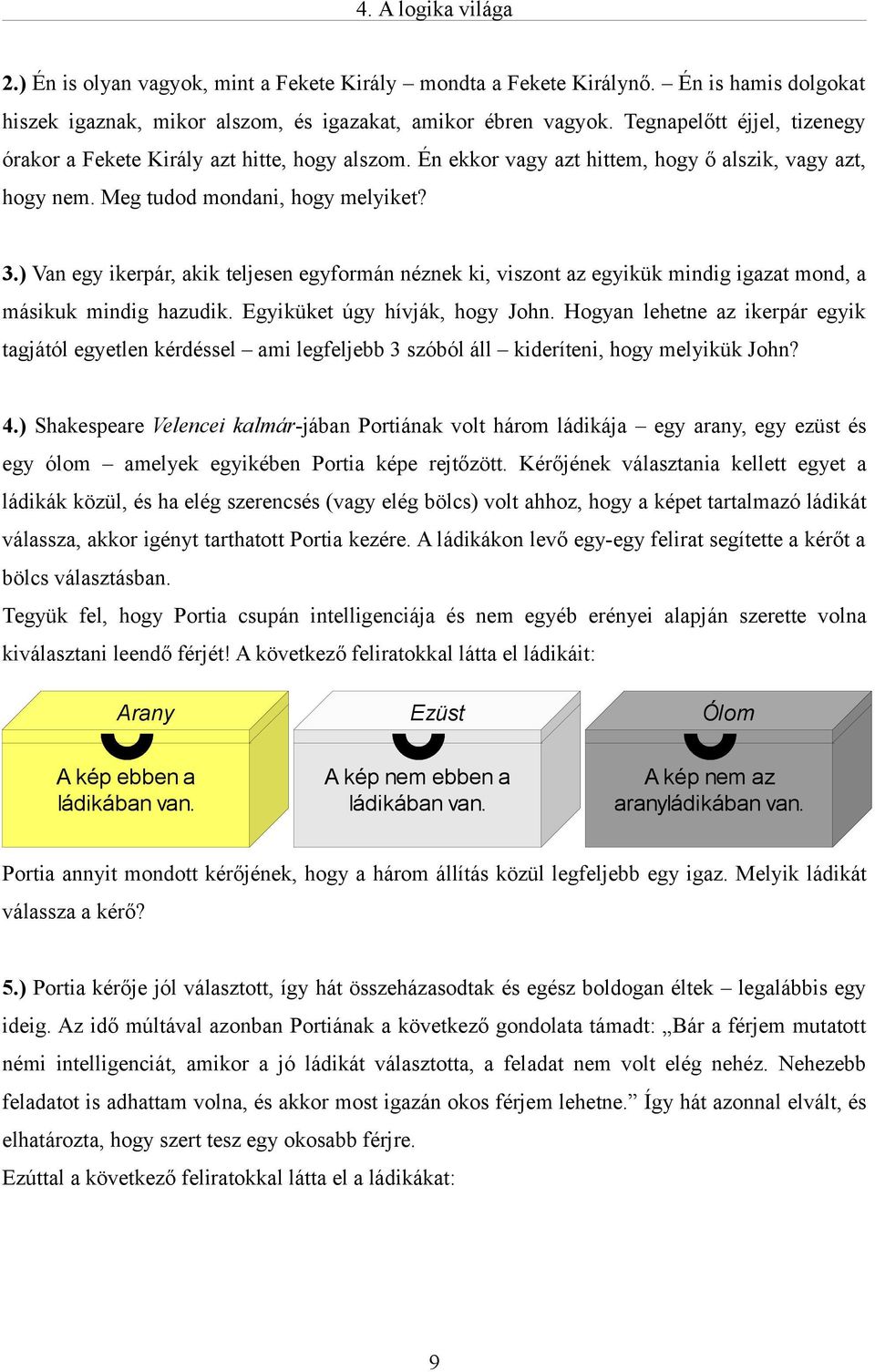 ) Van egy ikerpár, akik teljesen egyformán néznek ki, viszont az egyikük mindig igazat mond, a másikuk mindig hazudik. Egyiküket úgy hívják, hogy John.