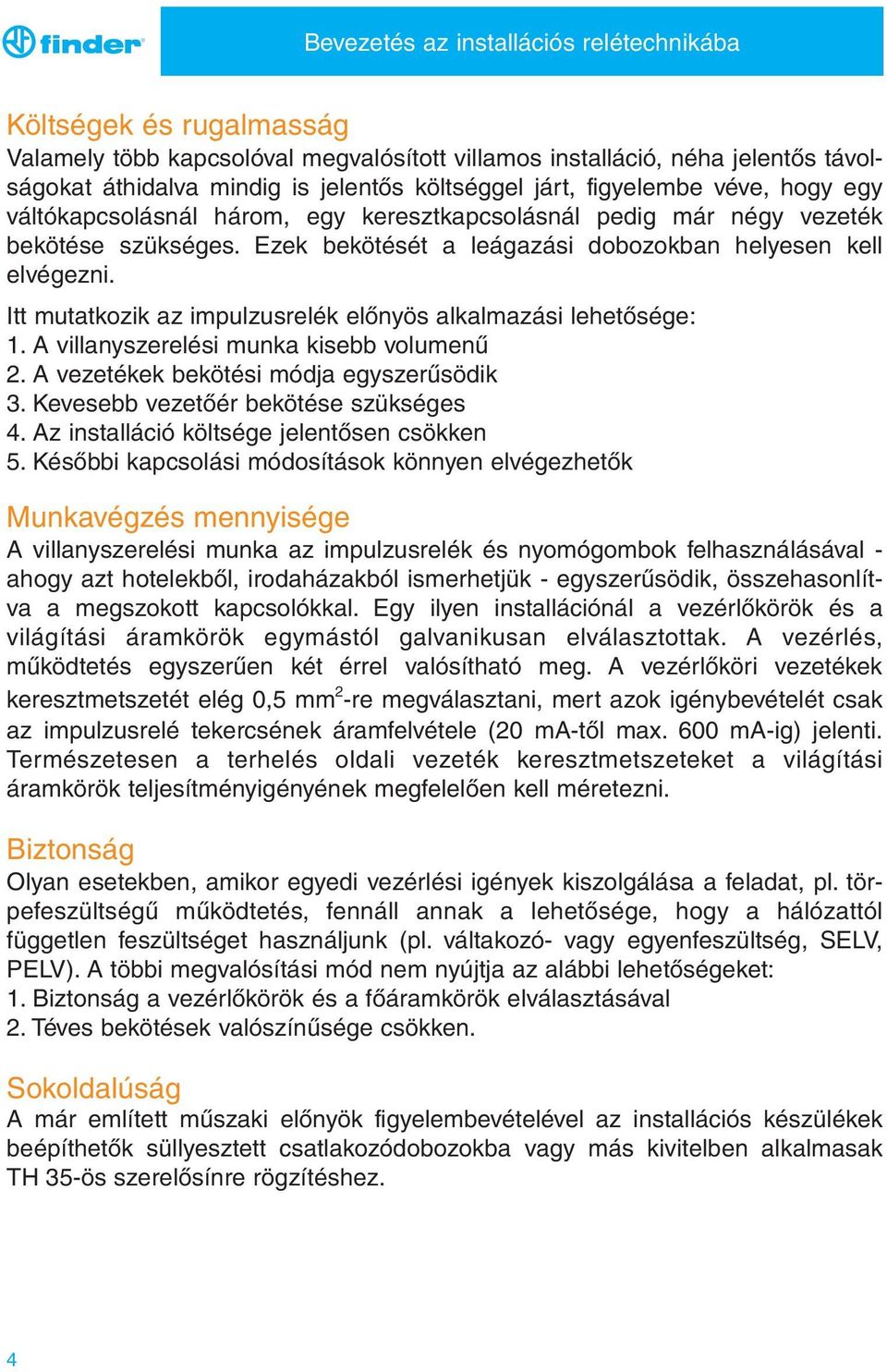 tt mutatkozik az impulzusrelék előnyös alkalmazási lehetősége: 1. A villanyszerelési munka kisebb volumenű 2. A vezetékek bekötési módja egyszerűsödik 3. Kevesebb vezetőér bekötése szükséges 4.