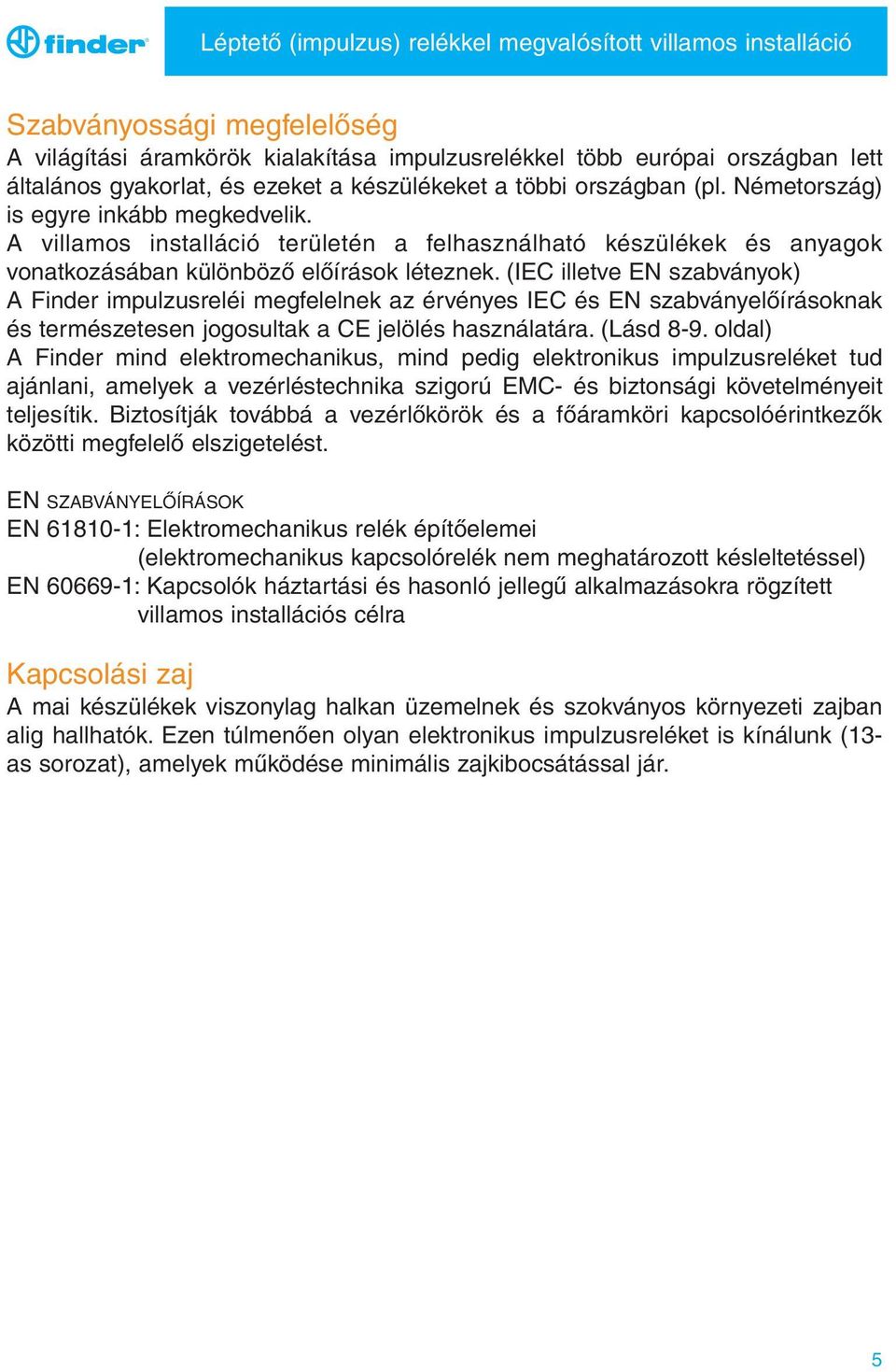 A villamos installáció területén a felhasználható készülékek és anyagok vonatkozásában különböző előírások léteznek.