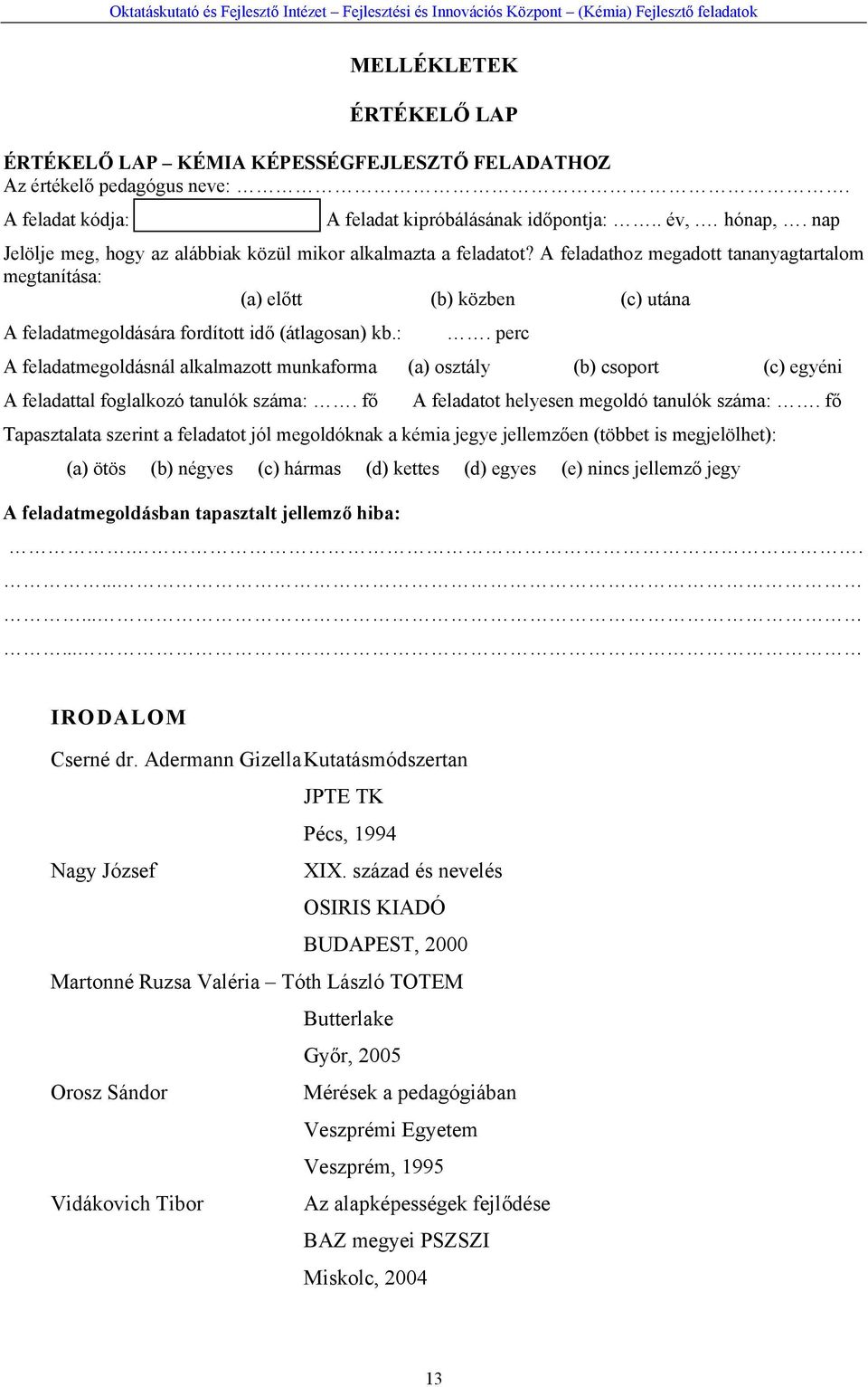 A feladathoz megadott tananyagtartalom megtanítása: (a) előtt (b) közben (c) utána A feladatmegoldására fordított idő (átlagosan) kb.:. perc A feladatmegoldásnál alkalmazott munkaforma (a) osztály (b) csoport (c) egyéni A feladattal foglalkozó tanulók száma:.