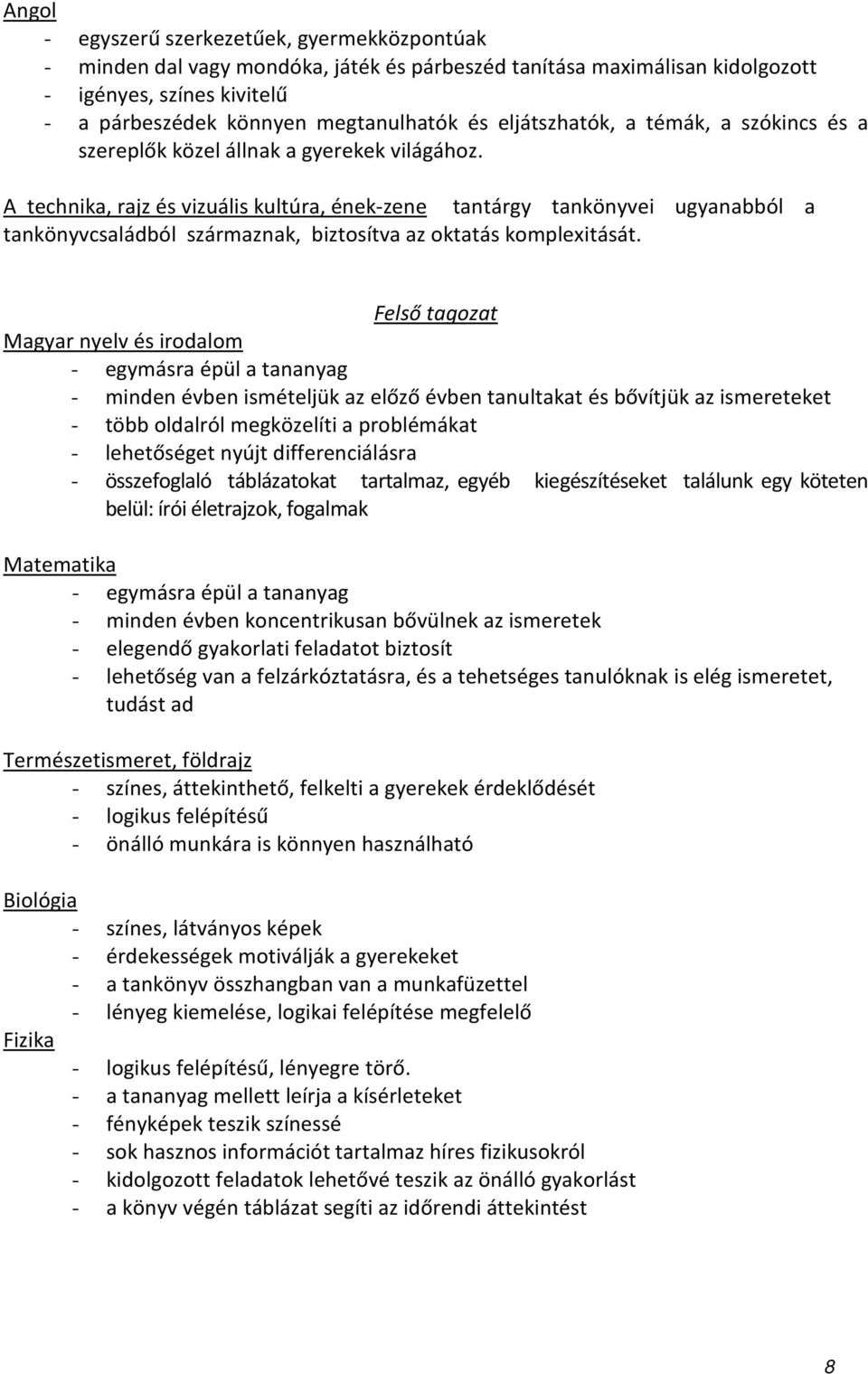 A technika, rajz és vizuális kultúra, ének-zene tantárgy tankönyvei ugyanabból a tankönyvcsaládból származnak, biztosítva az oktatás komplexitását.