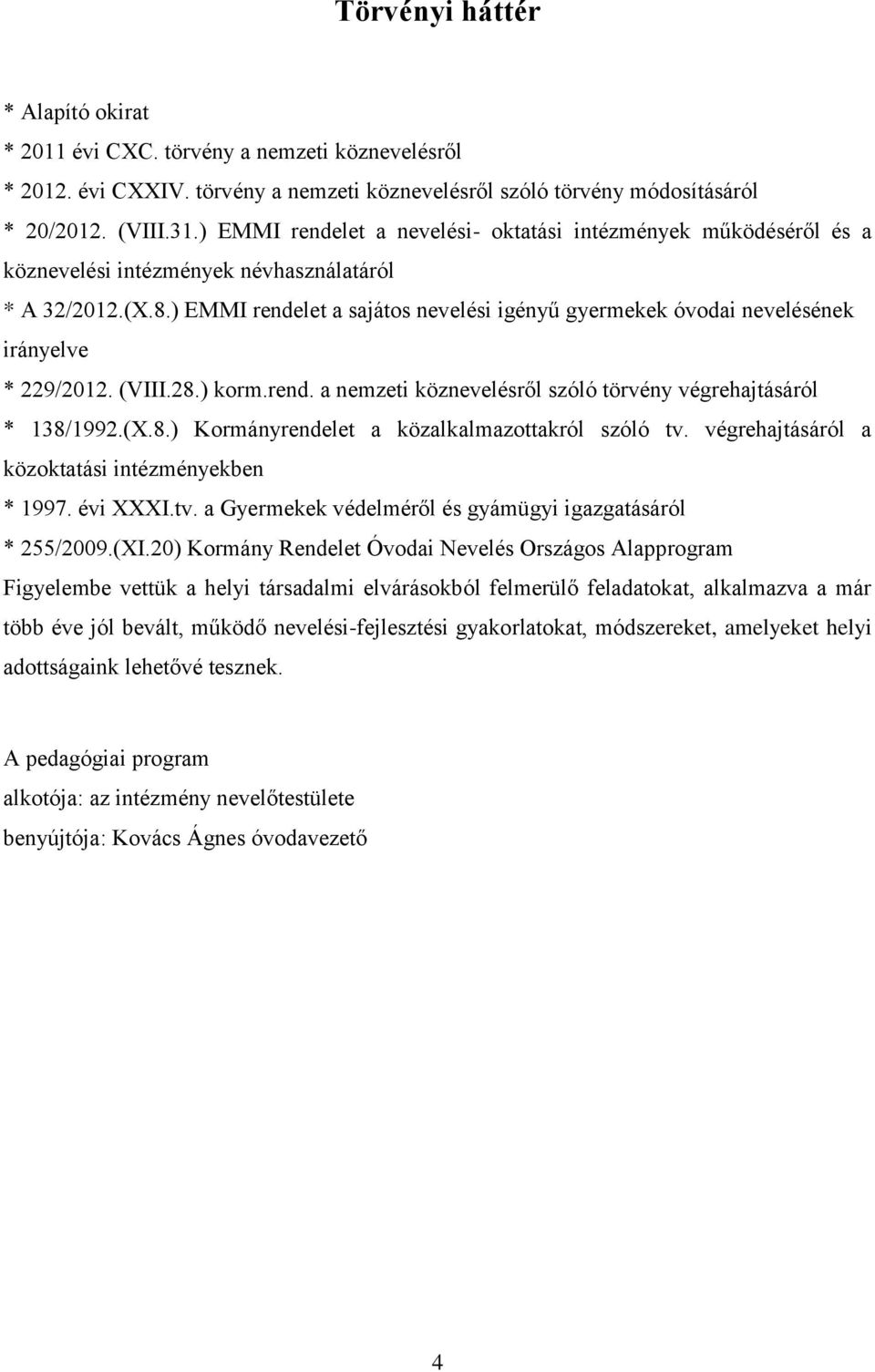 ) EMMI rendelet a sajátos nevelési igényű gyermekek óvodai nevelésének irányelve * 229/2012. (VIII.28.) korm.rend. a nemzeti köznevelésről szóló törvény végrehajtásáról * 138/1992.(X.8.) Kormányrendelet a közalkalmazottakról szóló tv.