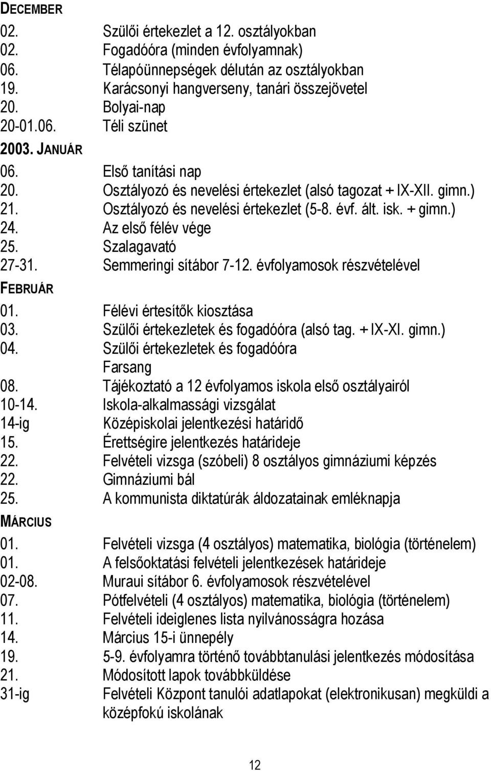 Az első félév vége 25. Szalagavató 27-3 Semmeringi sítábor 7-12. évfolyamosok részvételével FEBRUÁR 0 Félévi értesítők kiosztása 03. Szülői értekezletek és fogadóóra (alsó tag. + IX-XI. gimn.) 04.