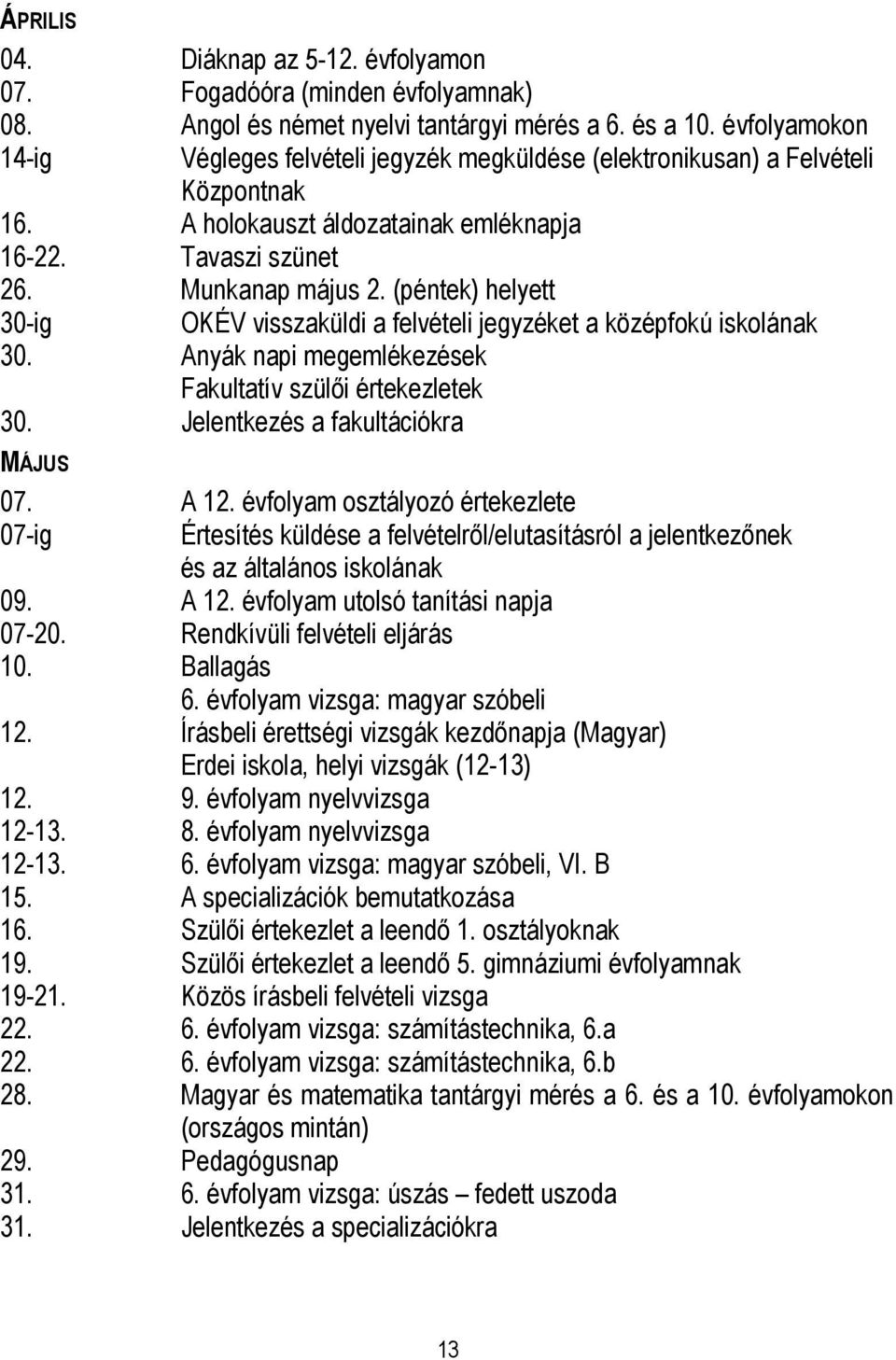 (péntek) helyett 30-ig 30. Anyák napi megemlékezések Fakultatív szülői értekezletek 30. Jelentkezés a fakultációkra MÁJUS OKÉV visszaküldi a felvételi jegyzéket a középfokú iskolának 07. A 12.