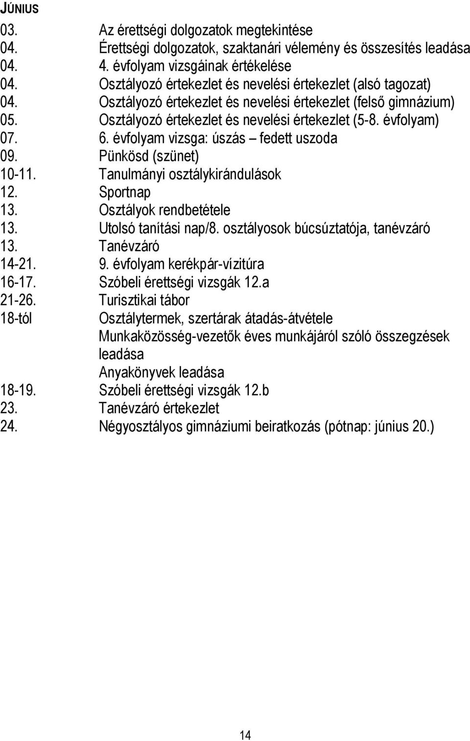évfolyam vizsga: úszás fedett uszoda 09. Pünkösd (szünet) 10-1 Tanulmányi osztálykirándulások 12. Sportnap 13. Osztályok rendbetétele 13. Utolsó tanítási nap/8. osztályosok búcsúztatója, tanévzáró 13.