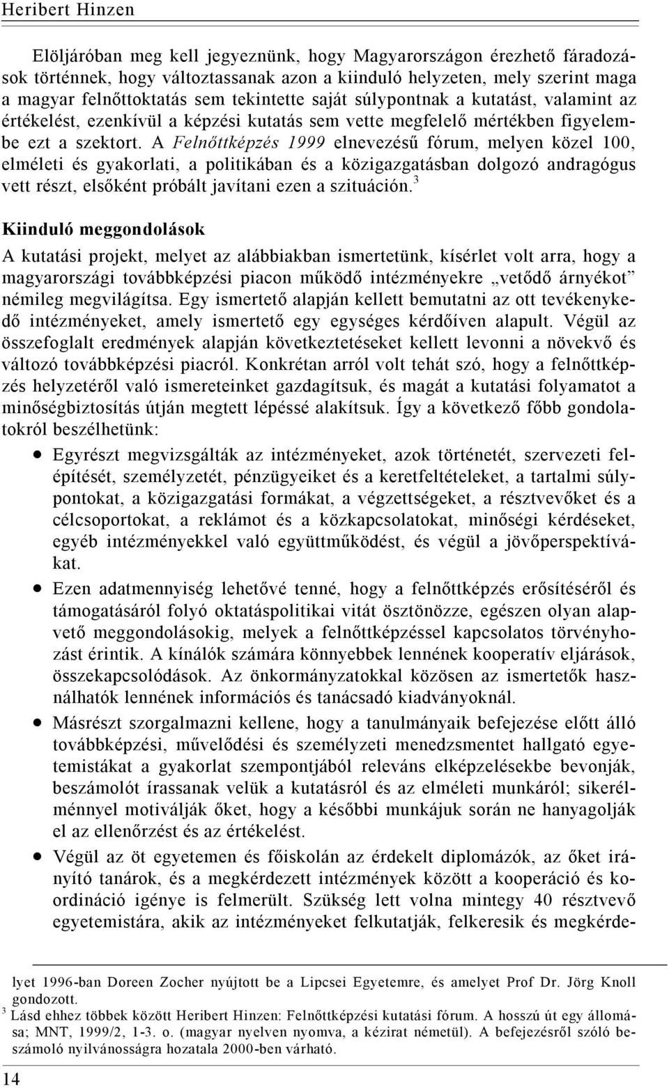 A Felnőttképzés 1999 elnevezésű fórum, melyen közel 100, elméleti és gyakorlati, a politikában és a közigazgatásban dolgozó andragógus vett részt, elsőként próbált javítani ezen a szituáción.