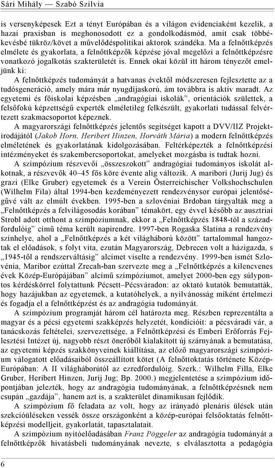 Ennek okai közül itt három tényezőt emeljünk ki: A felnőttképzés tudományát a hatvanas évektől módszeresen fejlesztette az a tudósgeneráció, amely mára már nyugdíjaskorú, ám továbbra is aktív maradt.