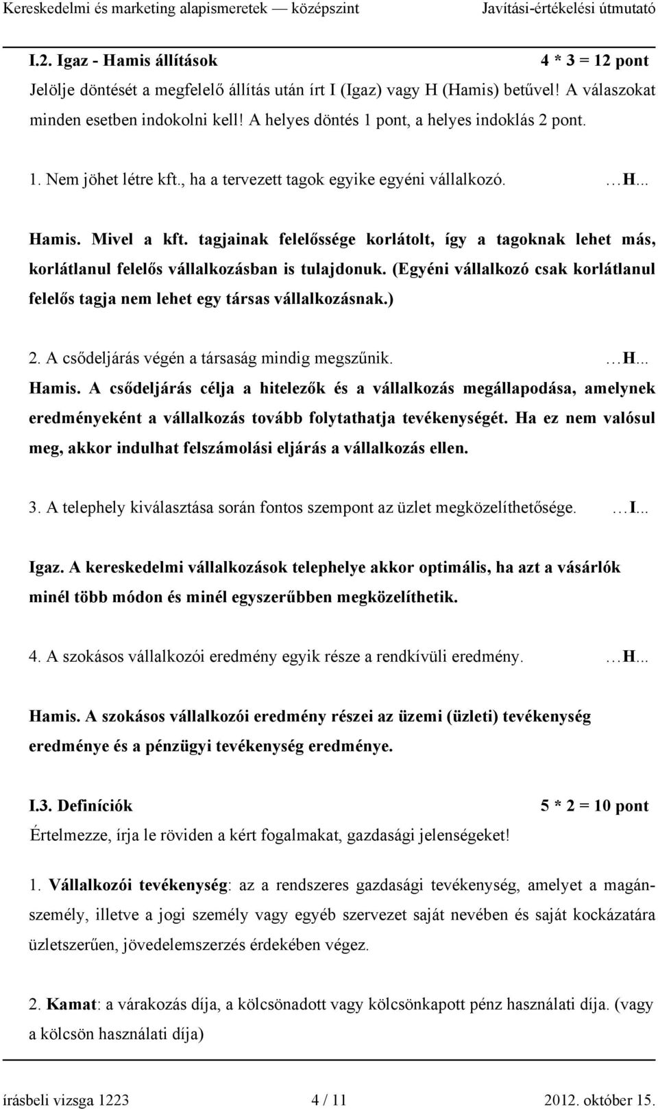 (Egyéni vállalkozó csak korlátlanul felelős tagja nem lehet egy társas vállalkozásnak.) 2. A csődeljárás végén a társaság mindig megszűnik. H... Hamis.