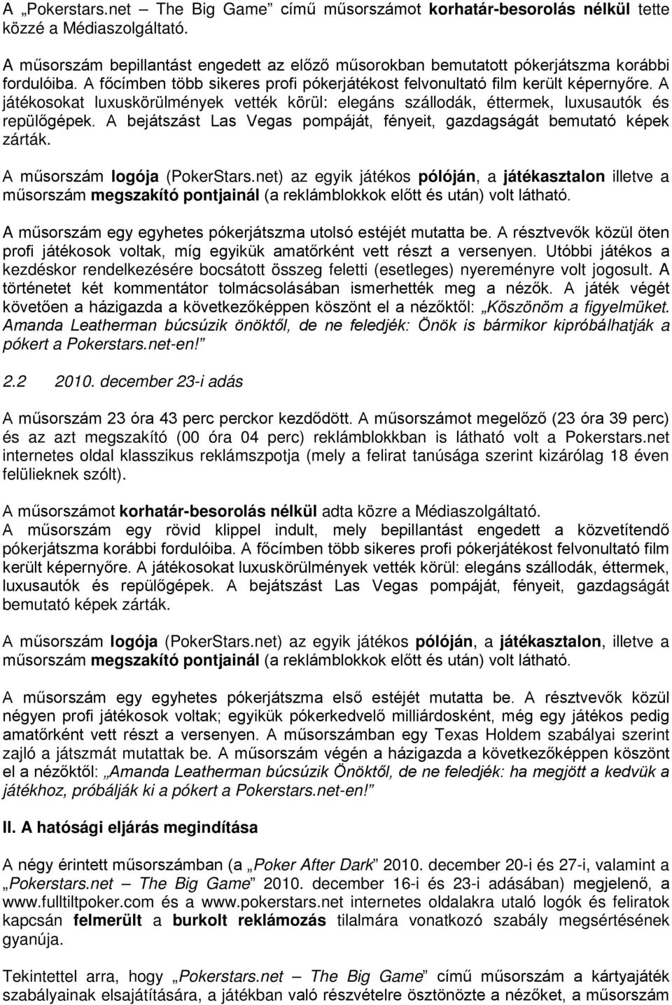 A játékosokat luxuskörülmények vették körül: elegáns szállodák, éttermek, luxusautók és repülőgépek. A bejátszást Las Vegas pompáját, fényeit, gazdagságát bemutató képek zárták.